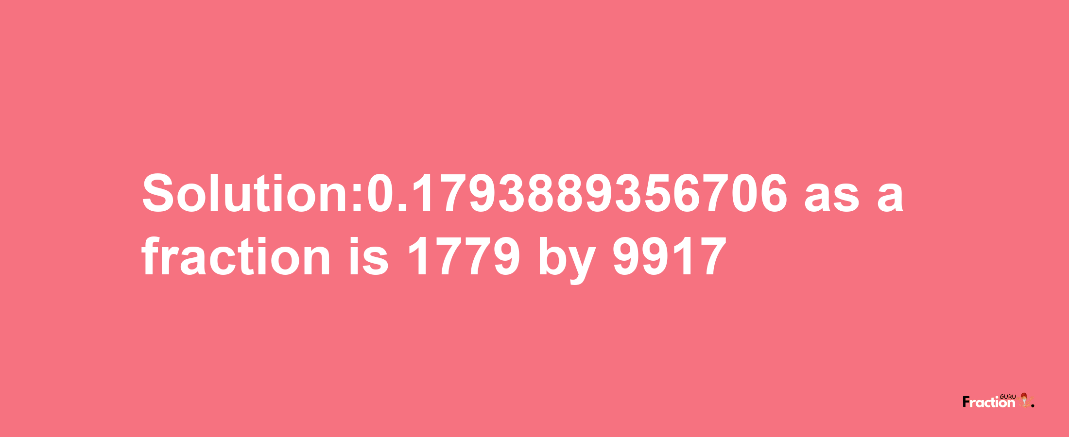 Solution:0.1793889356706 as a fraction is 1779/9917