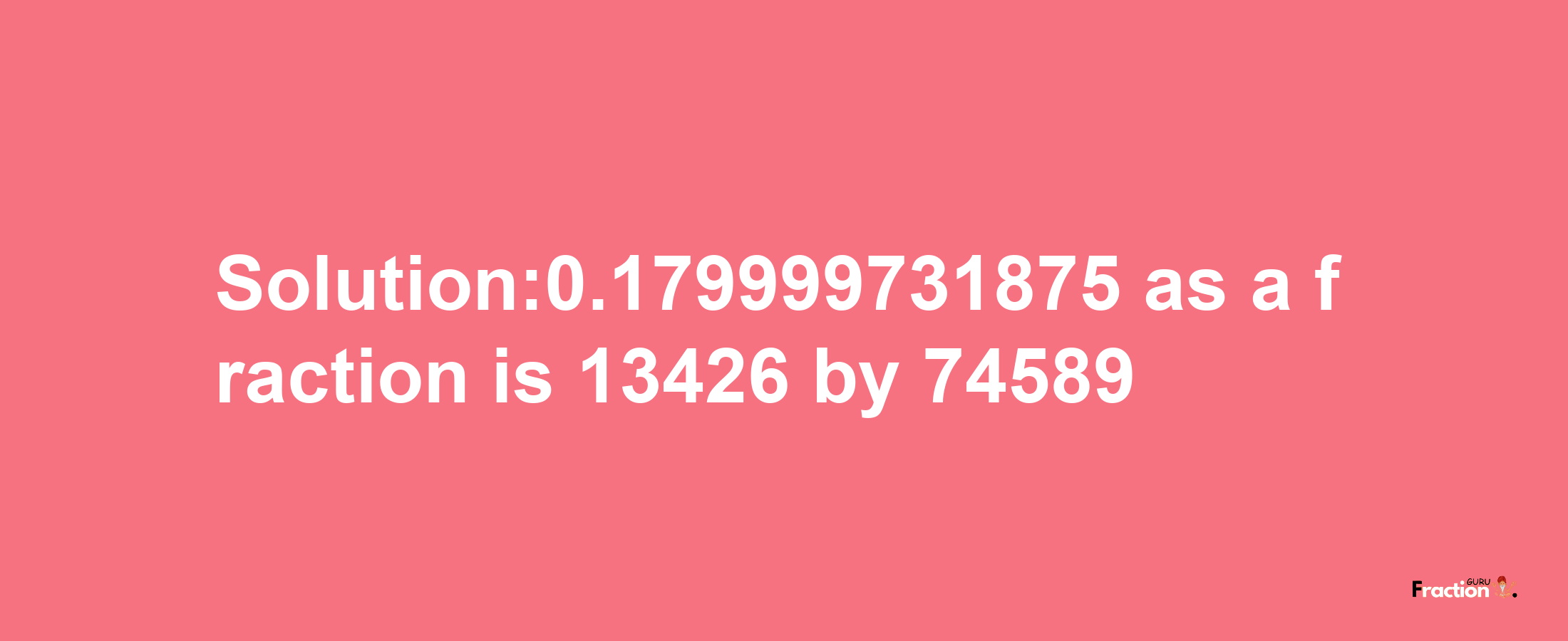 Solution:0.179999731875 as a fraction is 13426/74589