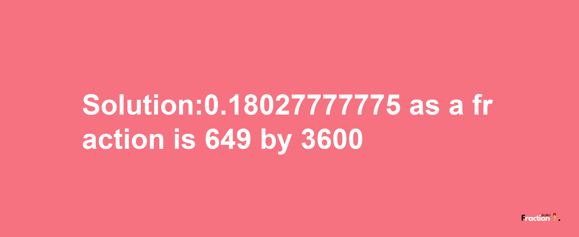 Solution:0.18027777775 as a fraction is 649/3600