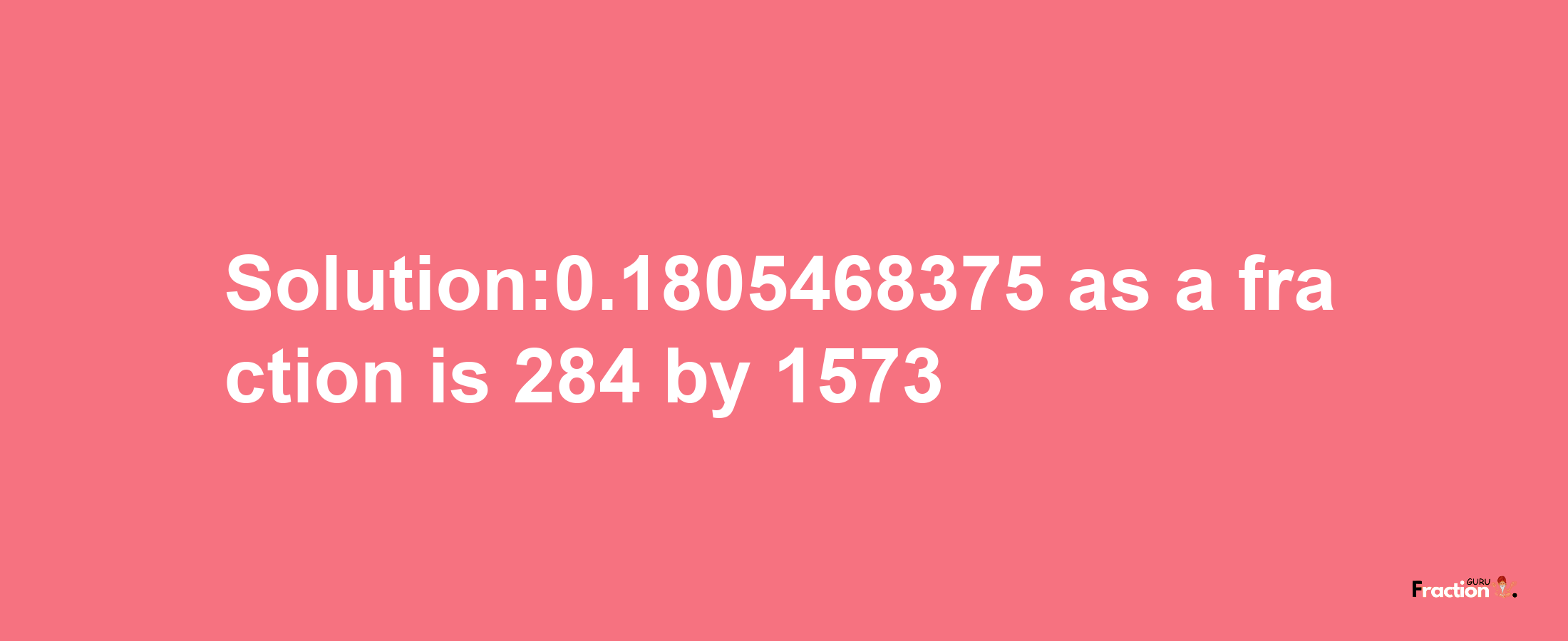 Solution:0.1805468375 as a fraction is 284/1573