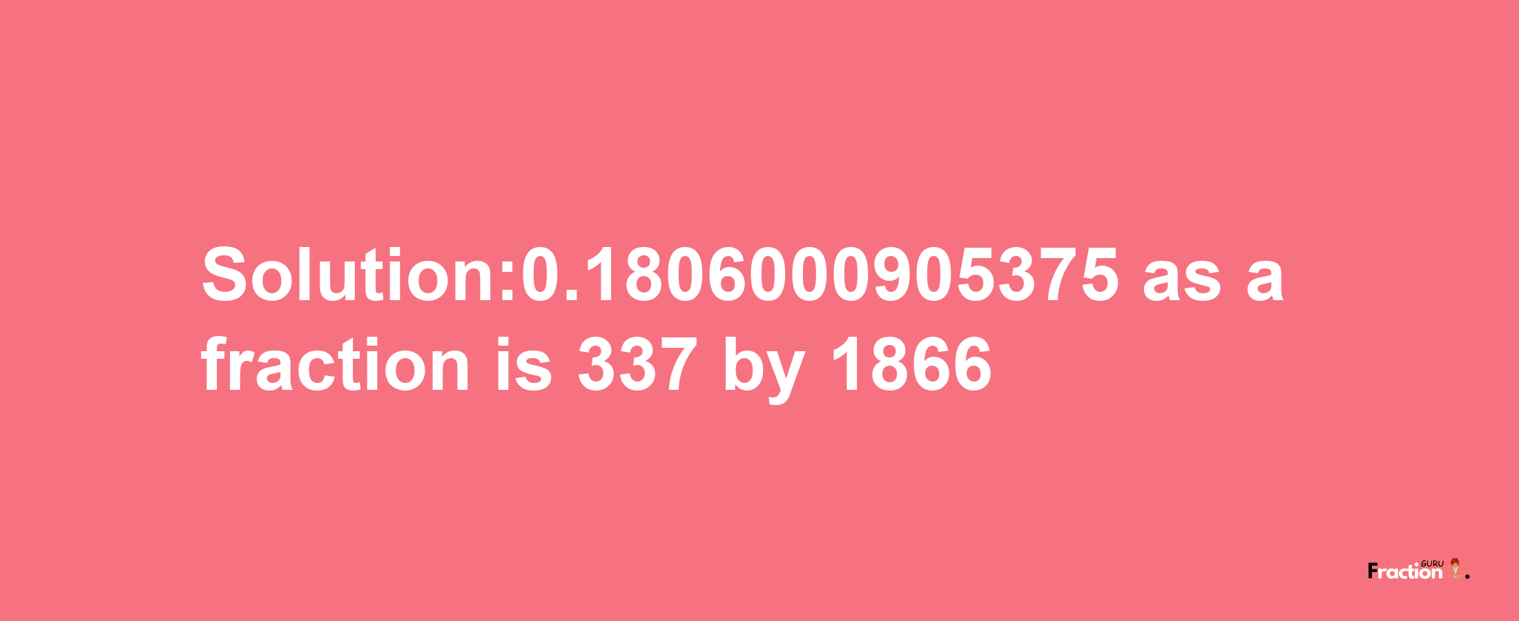 Solution:0.1806000905375 as a fraction is 337/1866