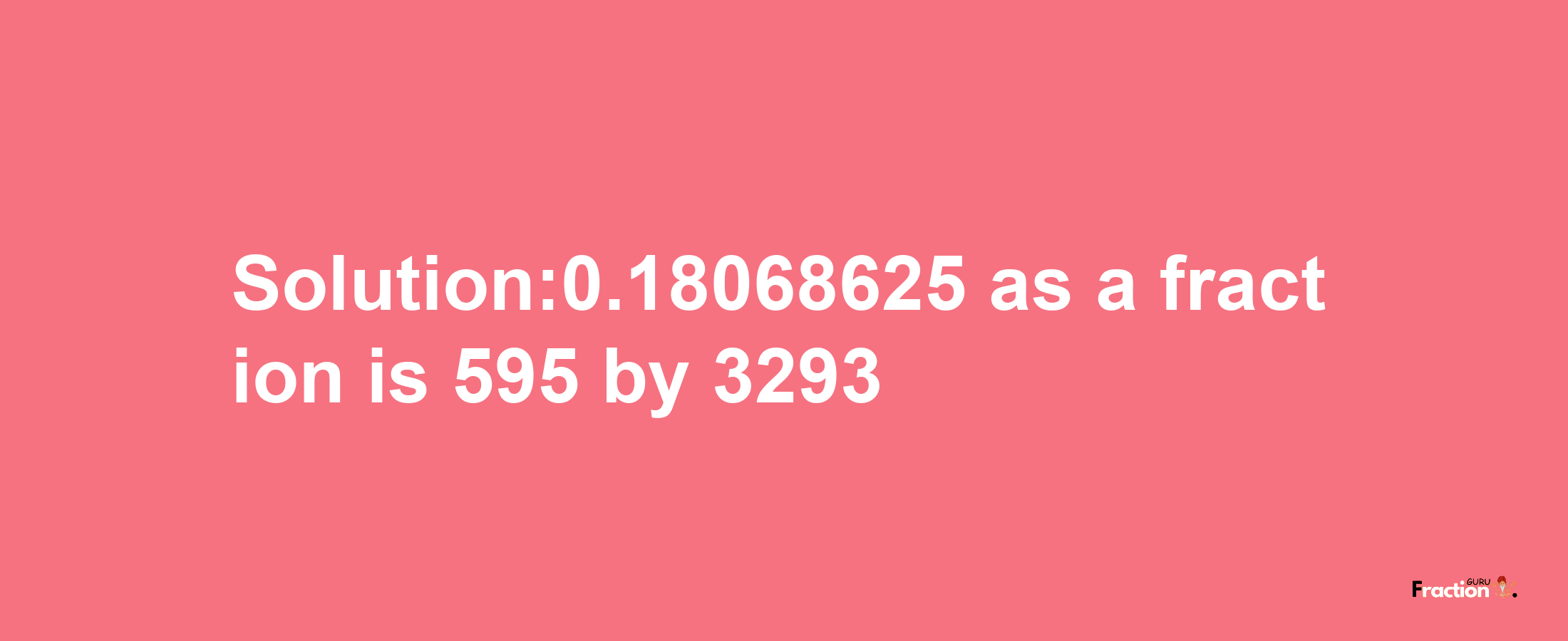 Solution:0.18068625 as a fraction is 595/3293