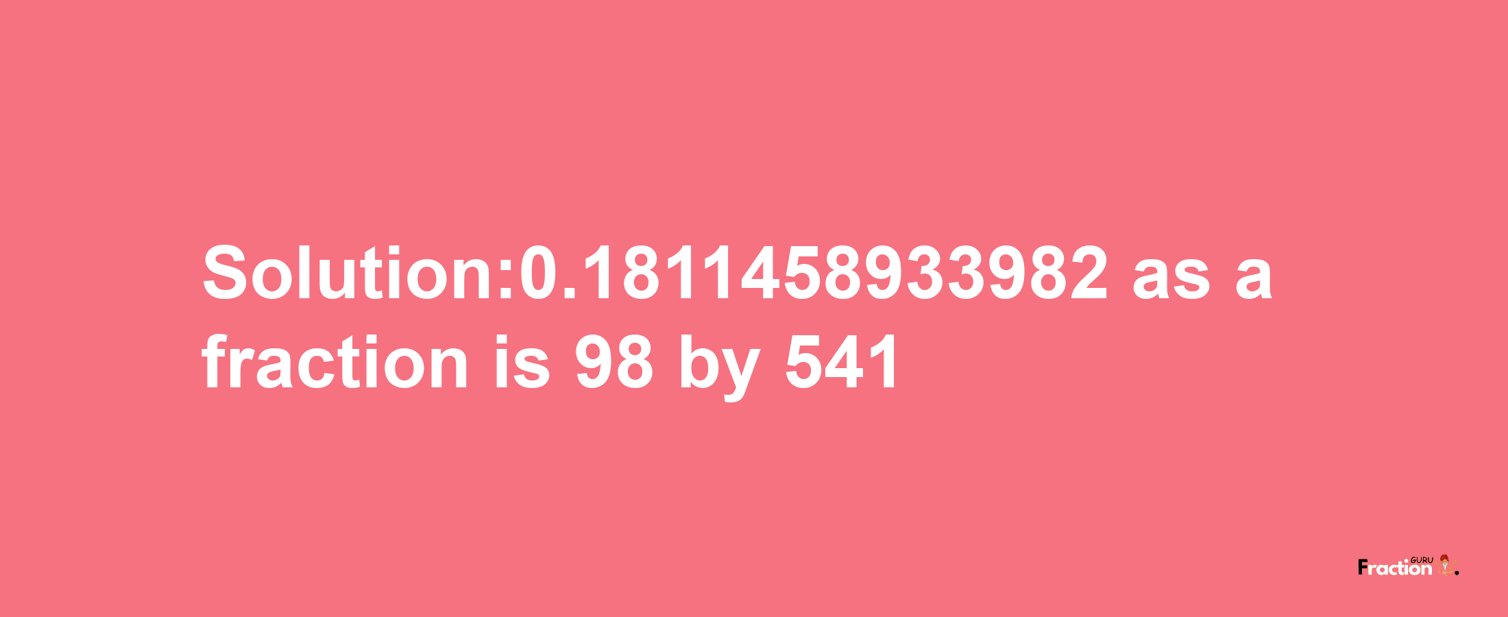 Solution:0.1811458933982 as a fraction is 98/541