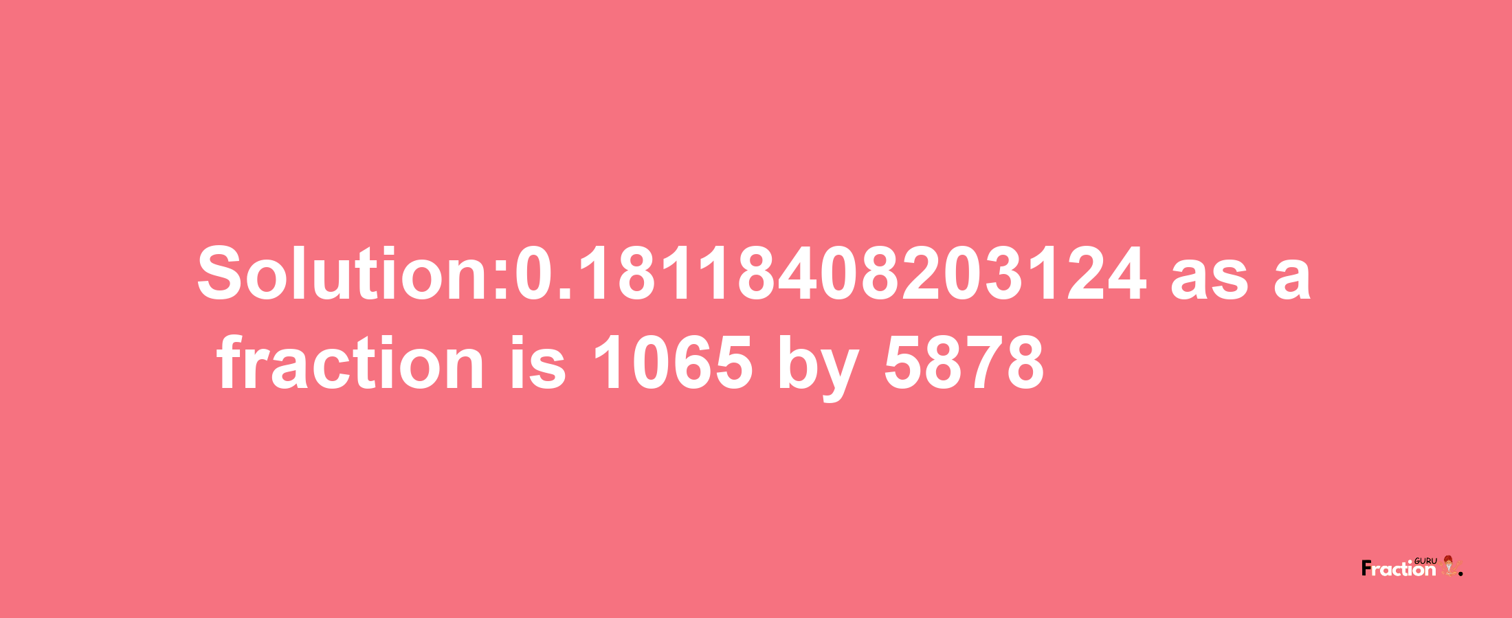 Solution:0.18118408203124 as a fraction is 1065/5878