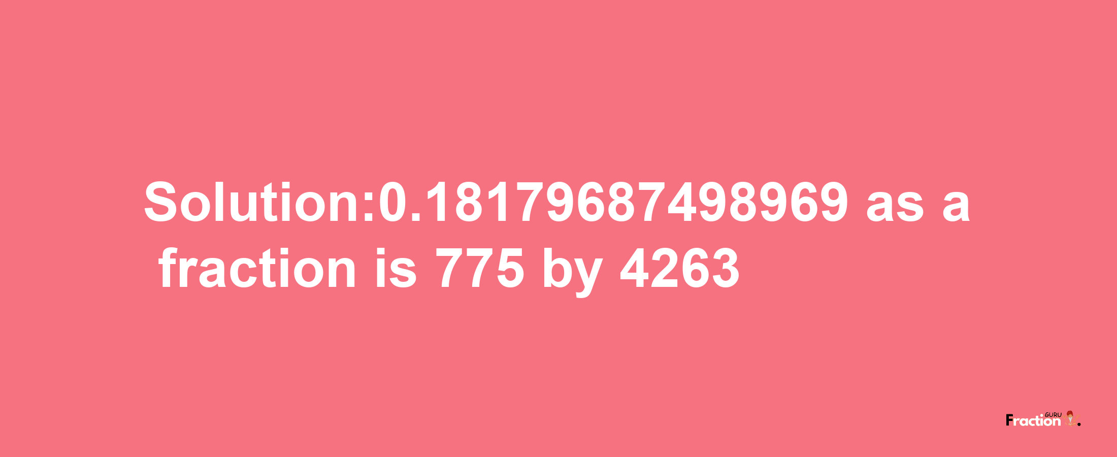 Solution:0.18179687498969 as a fraction is 775/4263