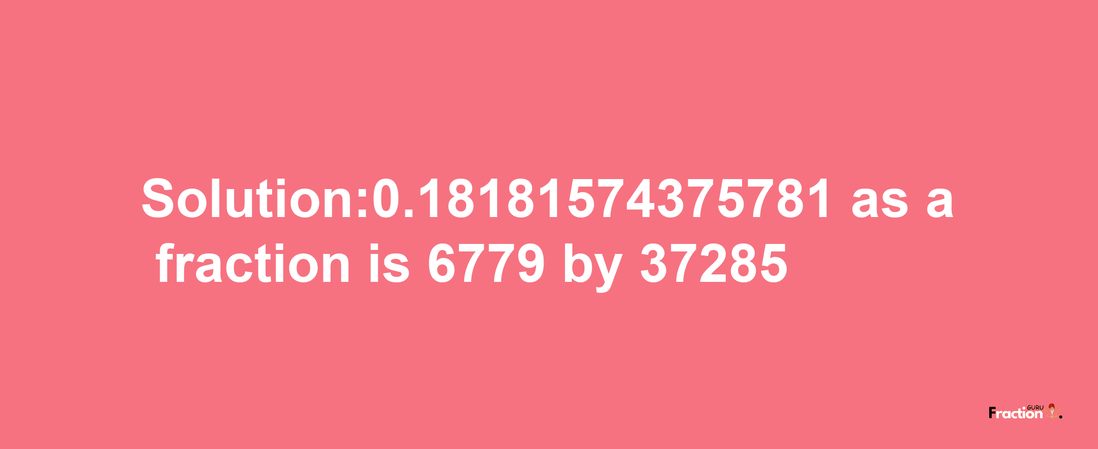 Solution:0.18181574375781 as a fraction is 6779/37285