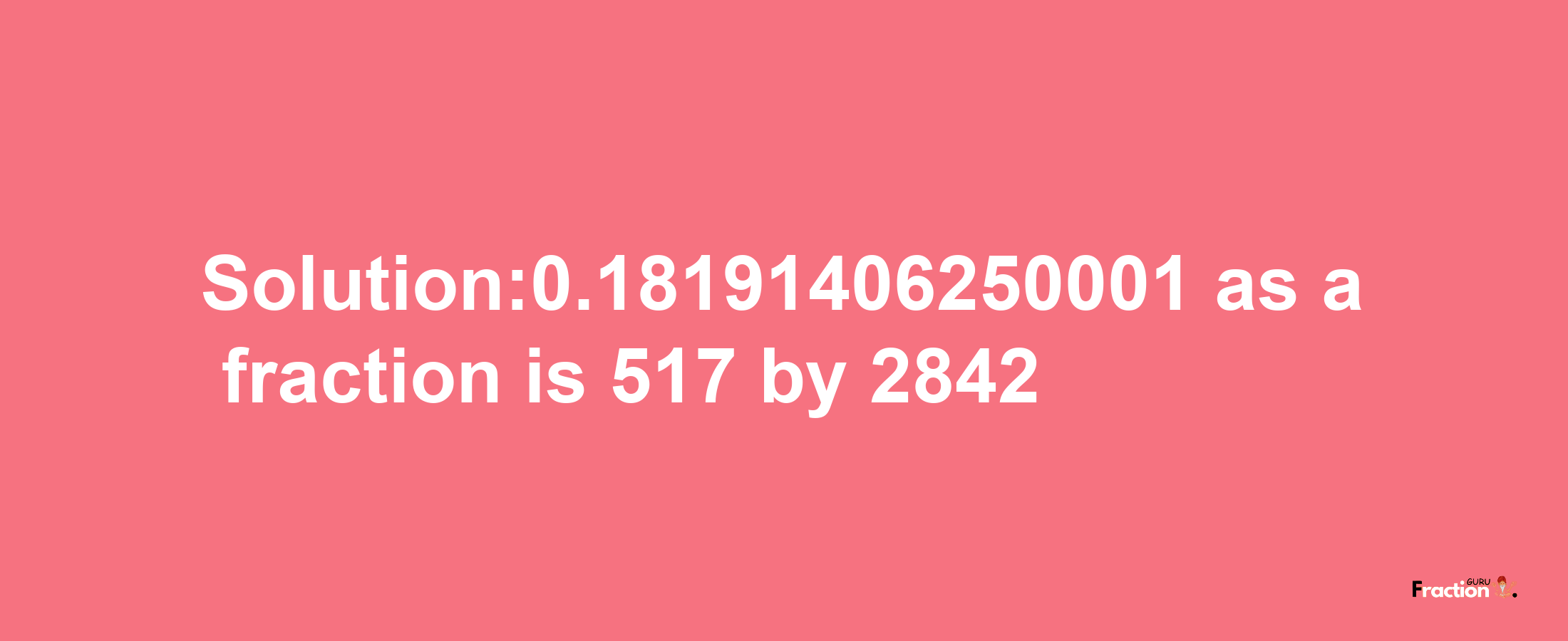 Solution:0.18191406250001 as a fraction is 517/2842