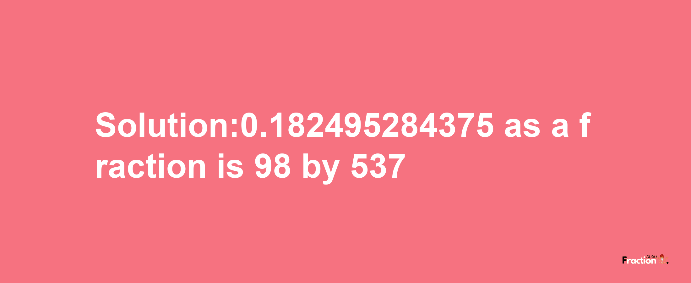 Solution:0.182495284375 as a fraction is 98/537