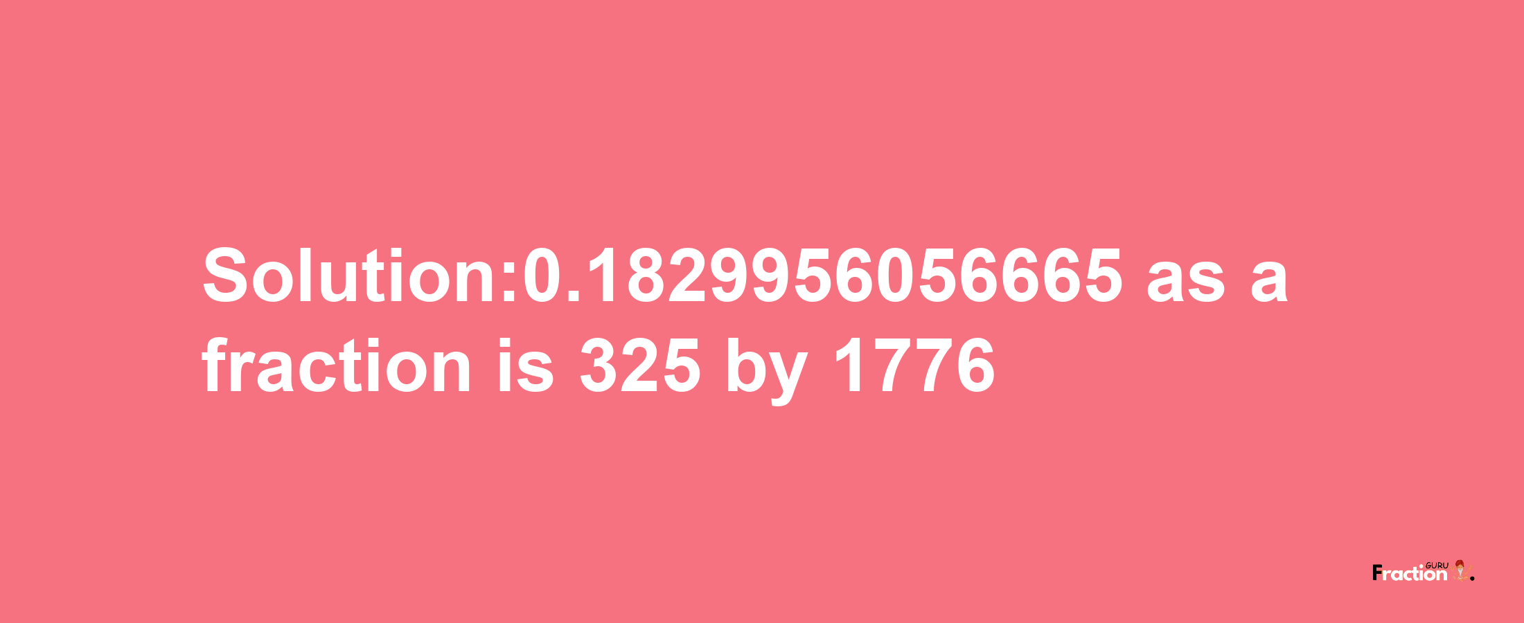 Solution:0.1829956056665 as a fraction is 325/1776