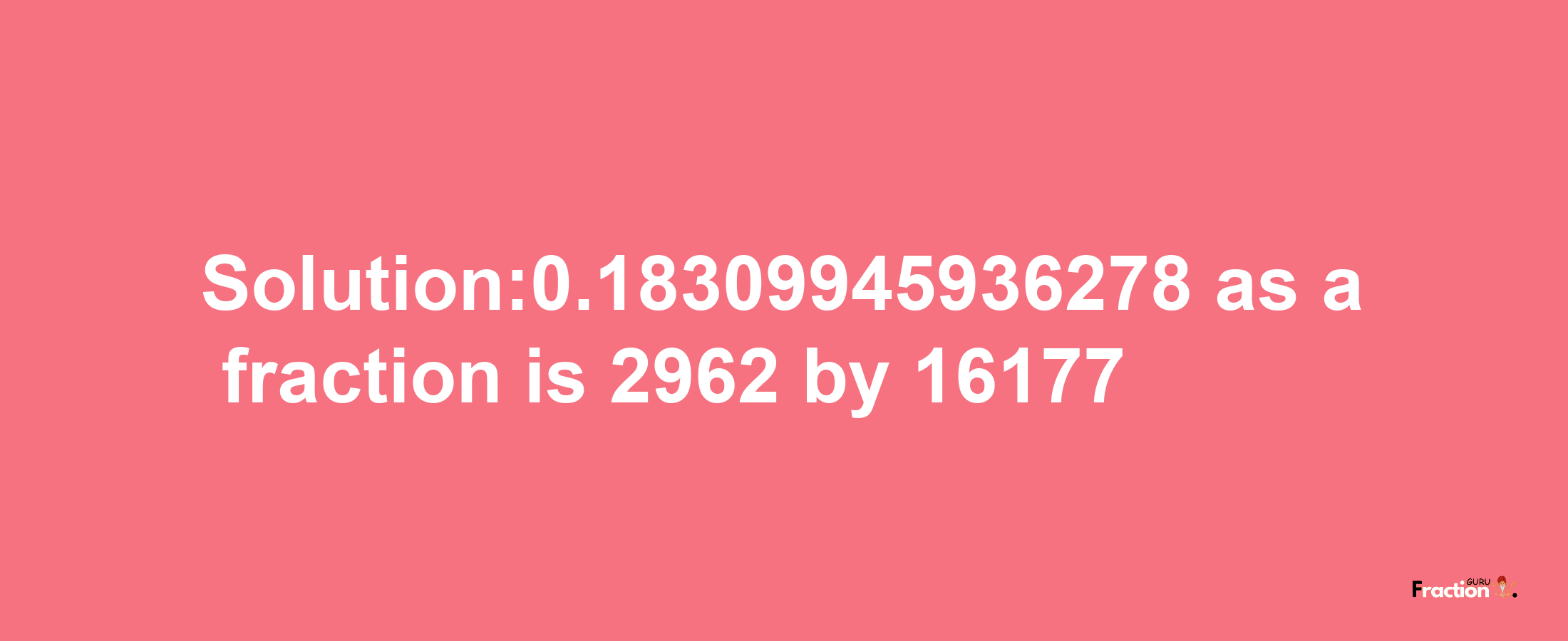 Solution:0.18309945936278 as a fraction is 2962/16177