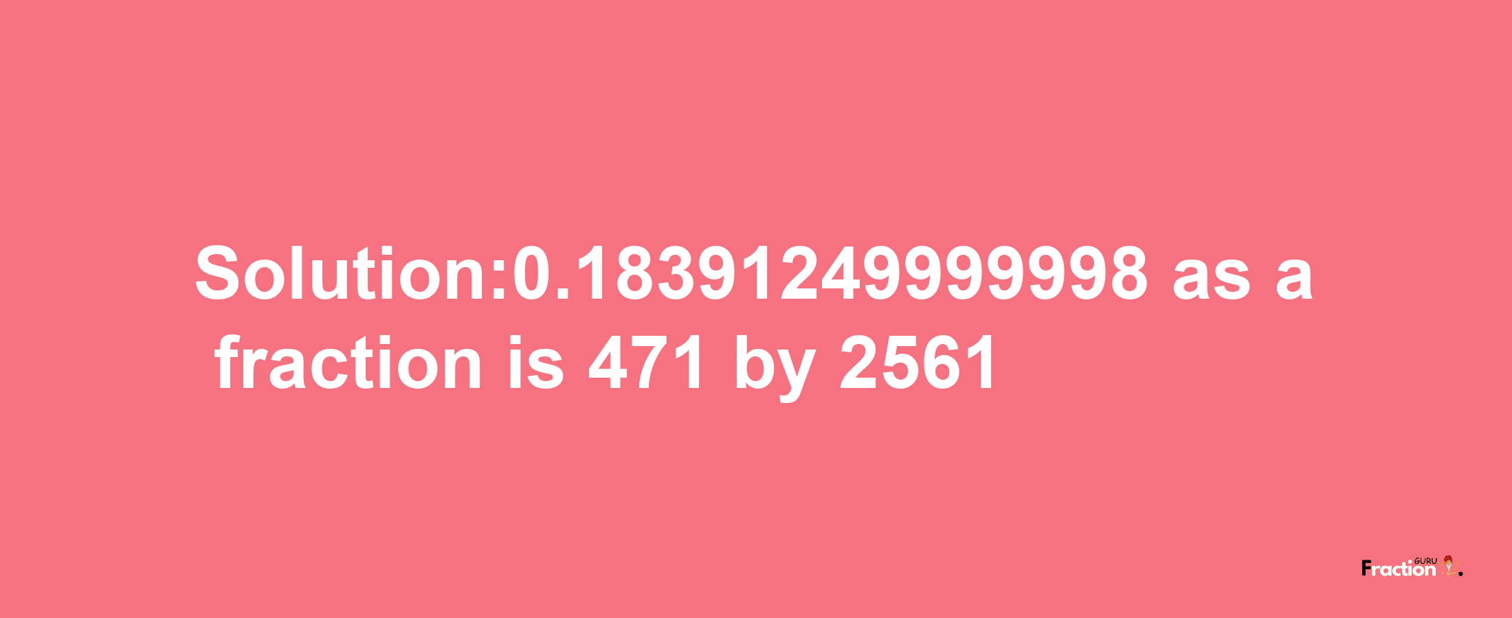 Solution:0.18391249999998 as a fraction is 471/2561