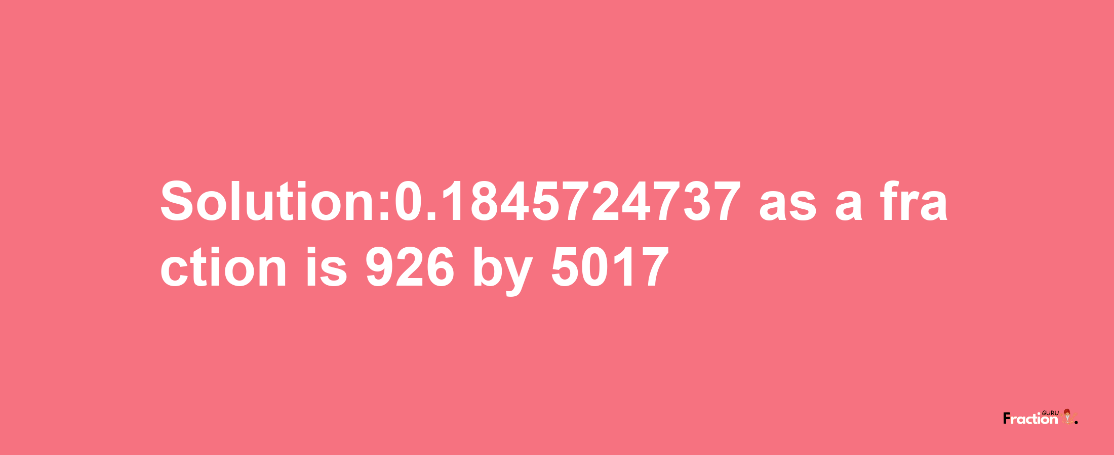 Solution:0.1845724737 as a fraction is 926/5017