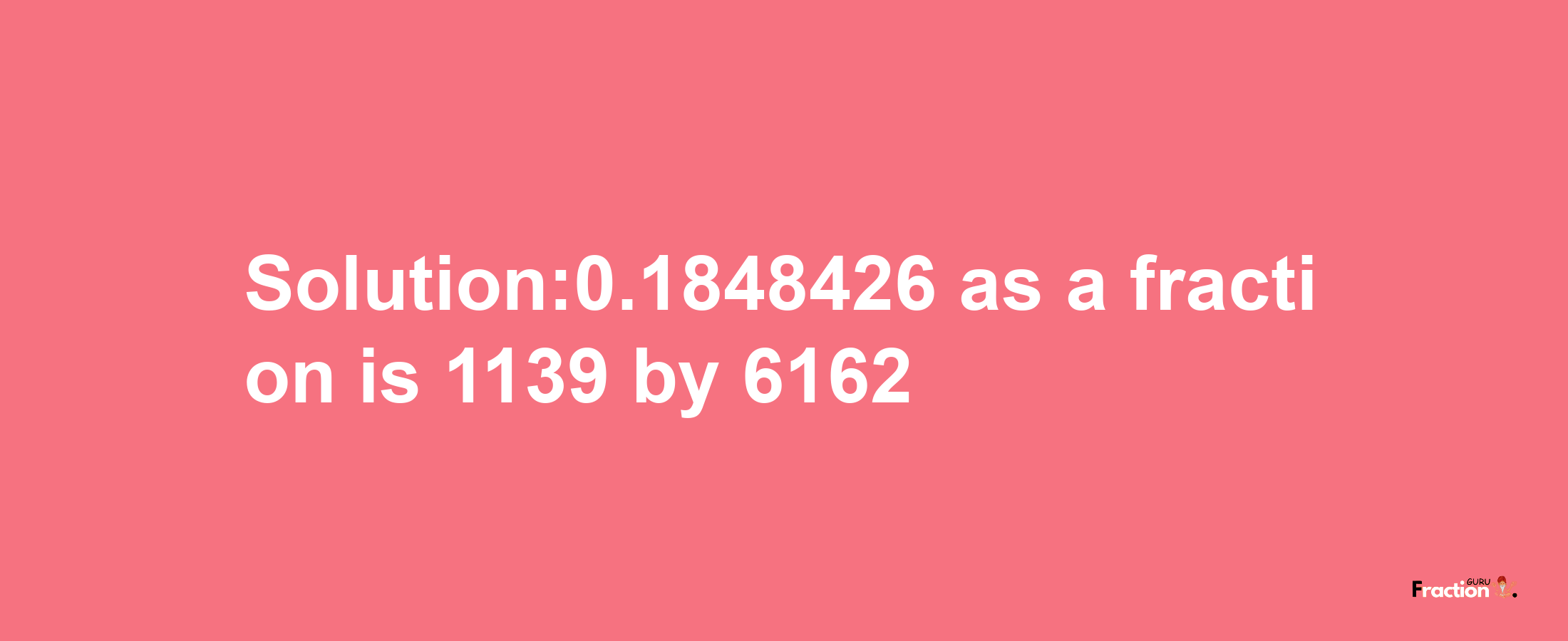 Solution:0.1848426 as a fraction is 1139/6162