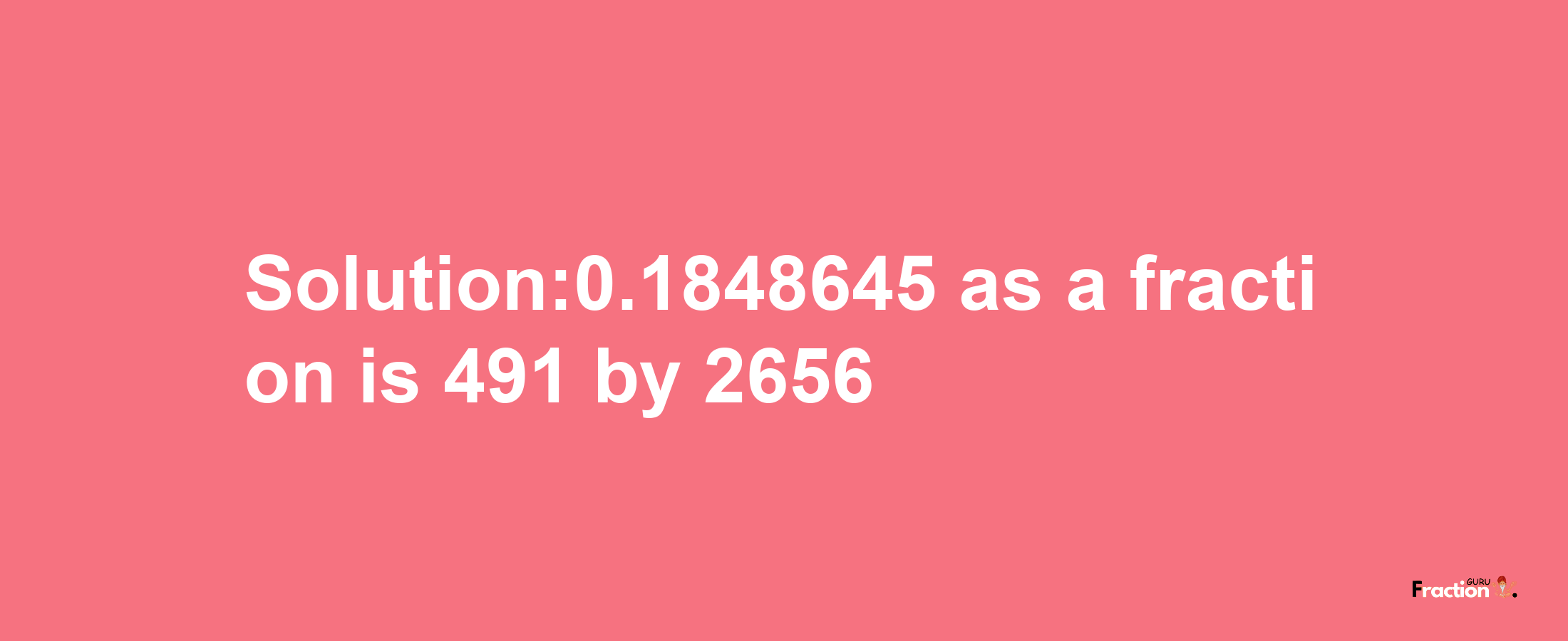 Solution:0.1848645 as a fraction is 491/2656