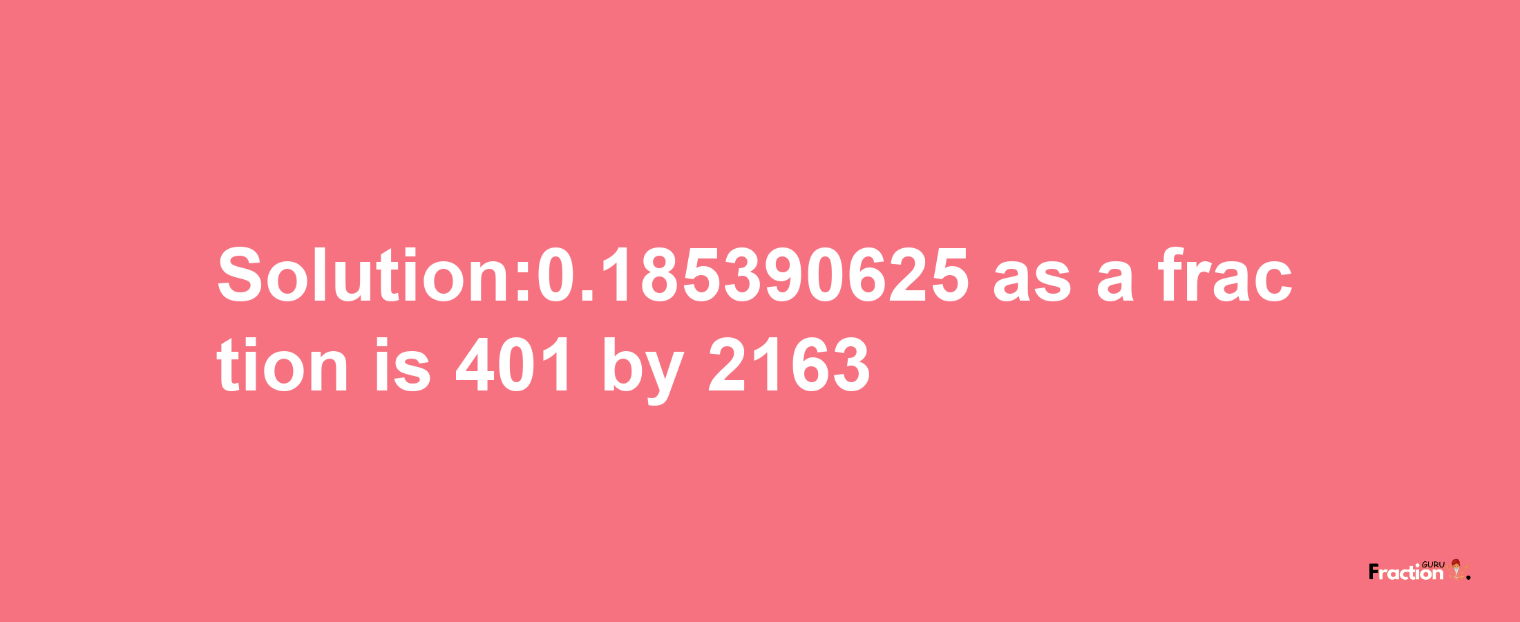 Solution:0.185390625 as a fraction is 401/2163