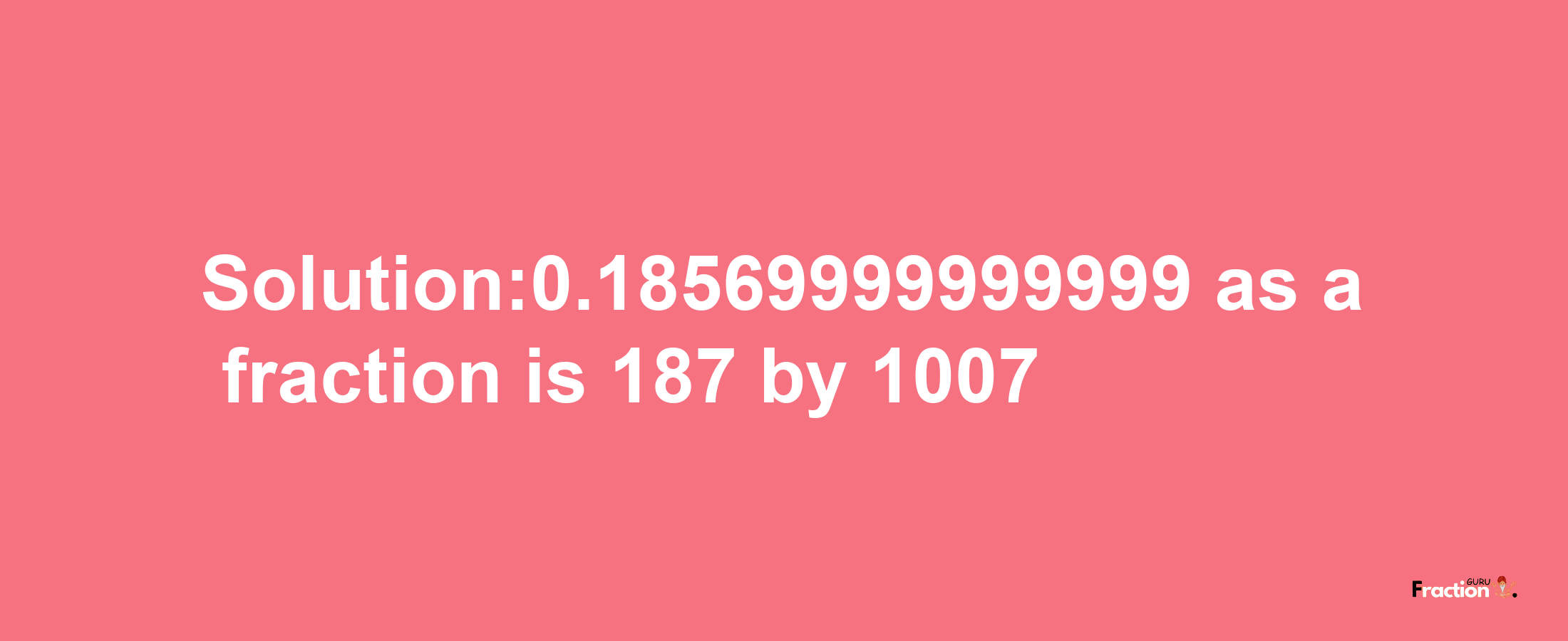 Solution:0.18569999999999 as a fraction is 187/1007