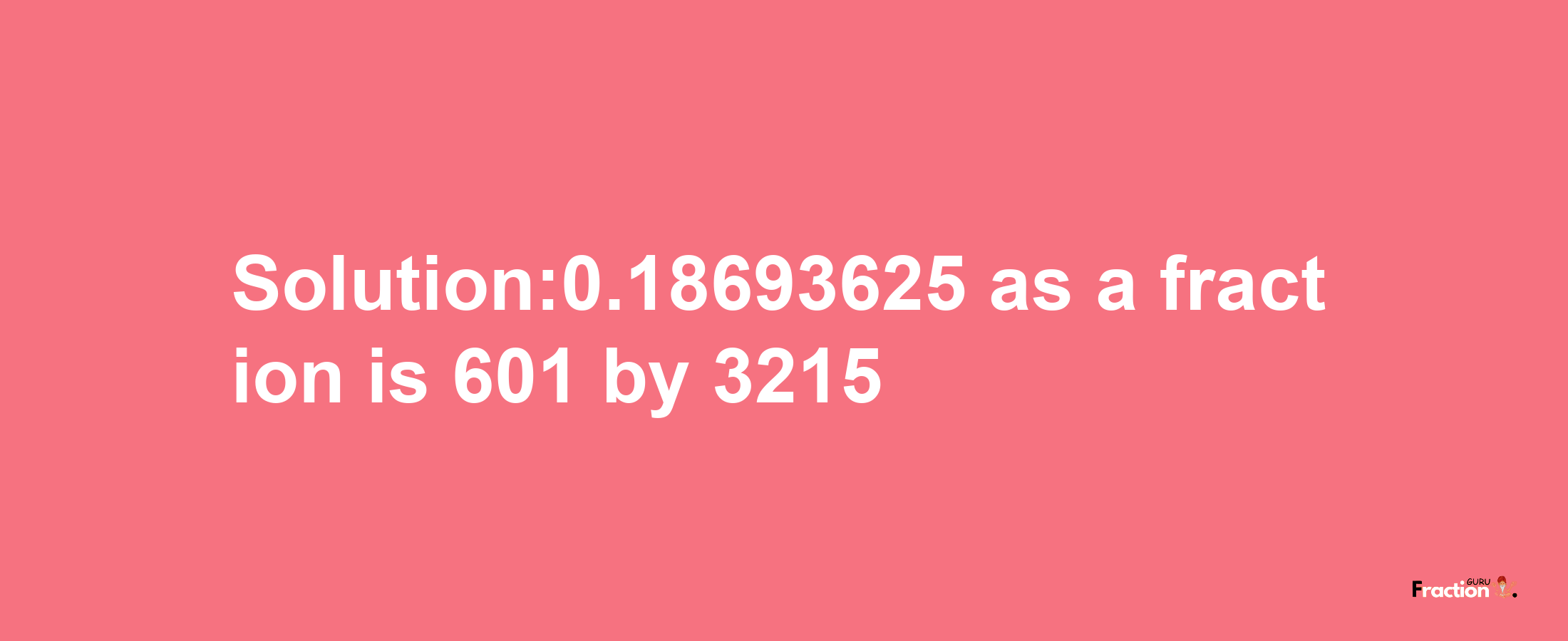 Solution:0.18693625 as a fraction is 601/3215