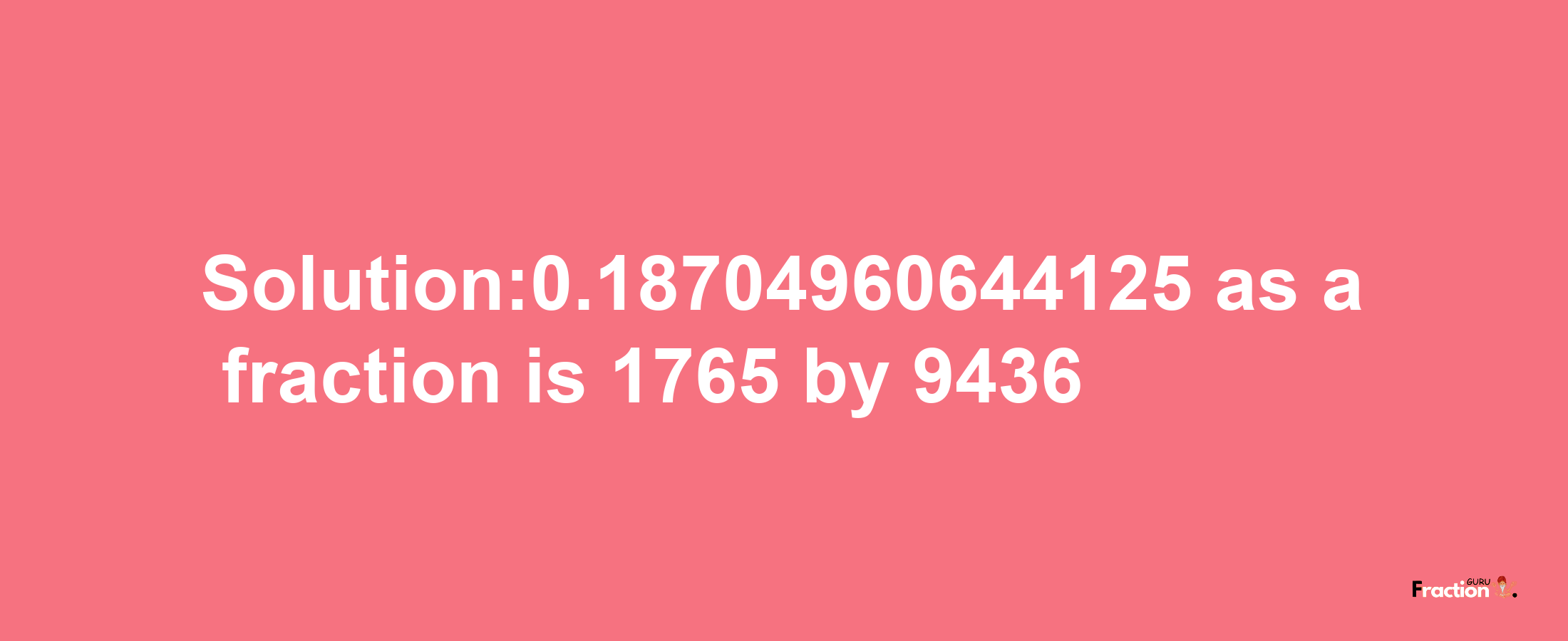 Solution:0.18704960644125 as a fraction is 1765/9436