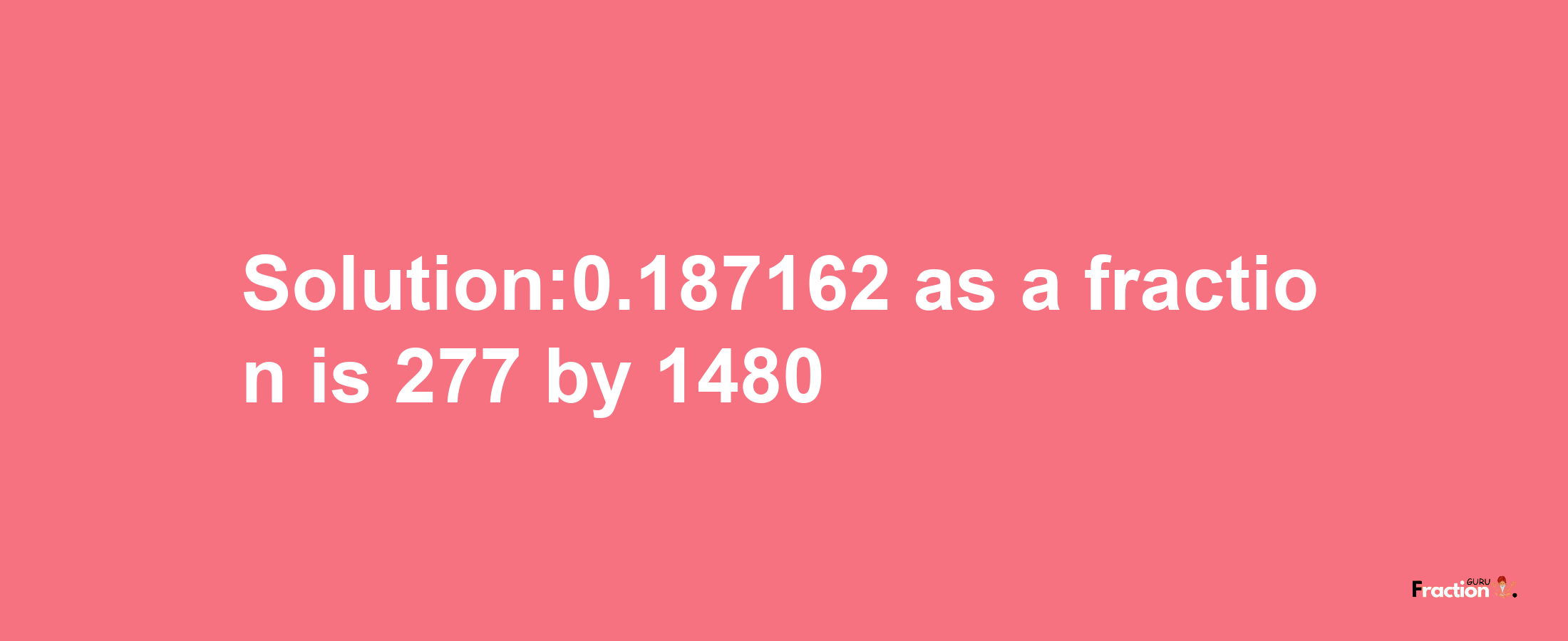 Solution:0.187162 as a fraction is 277/1480