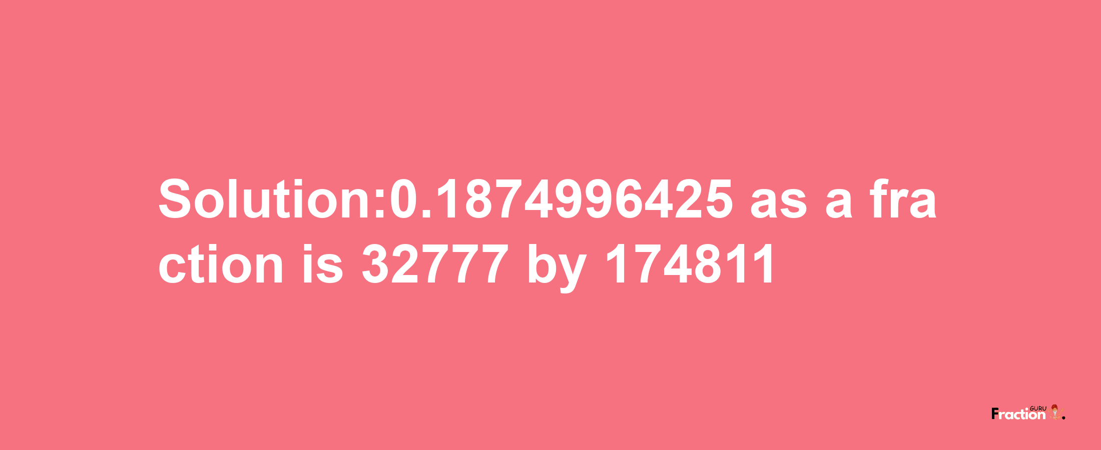 Solution:0.1874996425 as a fraction is 32777/174811