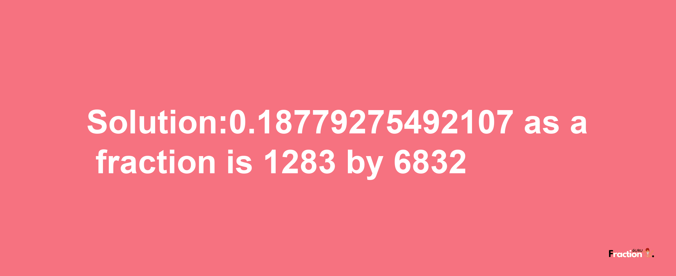 Solution:0.18779275492107 as a fraction is 1283/6832