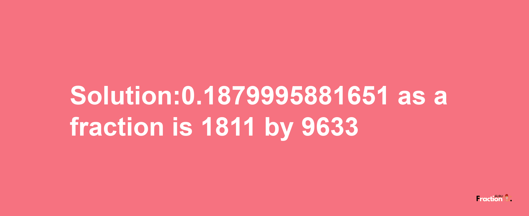 Solution:0.1879995881651 as a fraction is 1811/9633