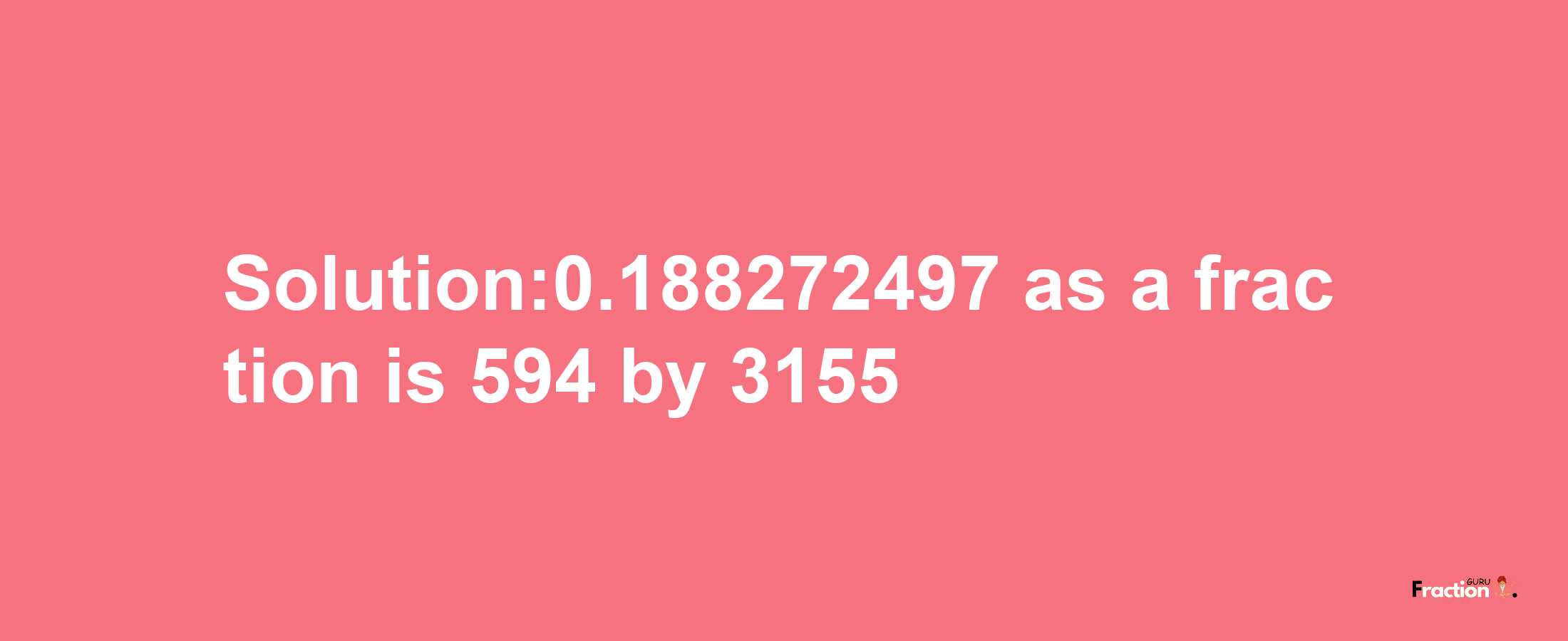 Solution:0.188272497 as a fraction is 594/3155