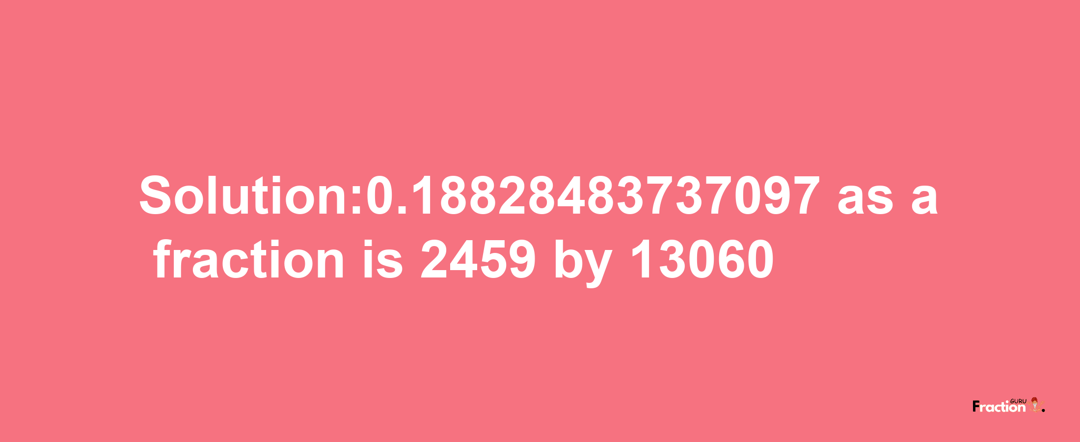 Solution:0.18828483737097 as a fraction is 2459/13060