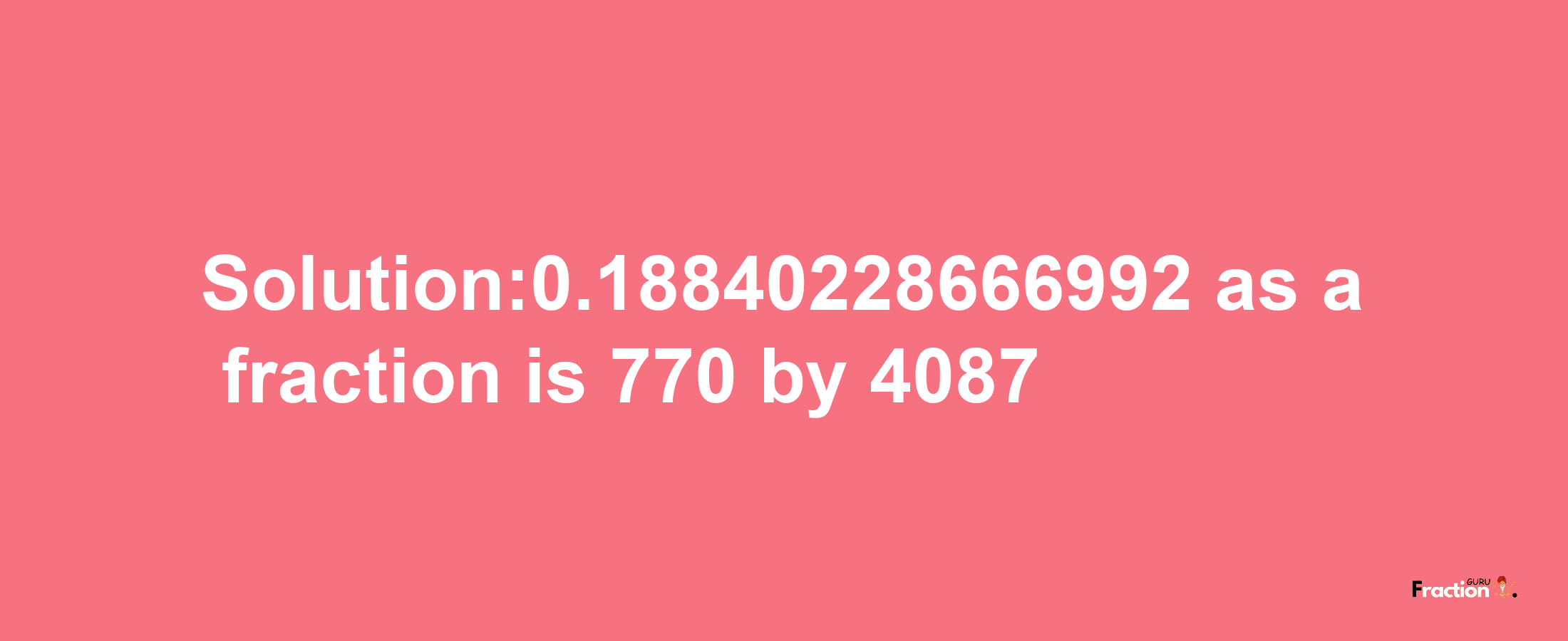 Solution:0.18840228666992 as a fraction is 770/4087