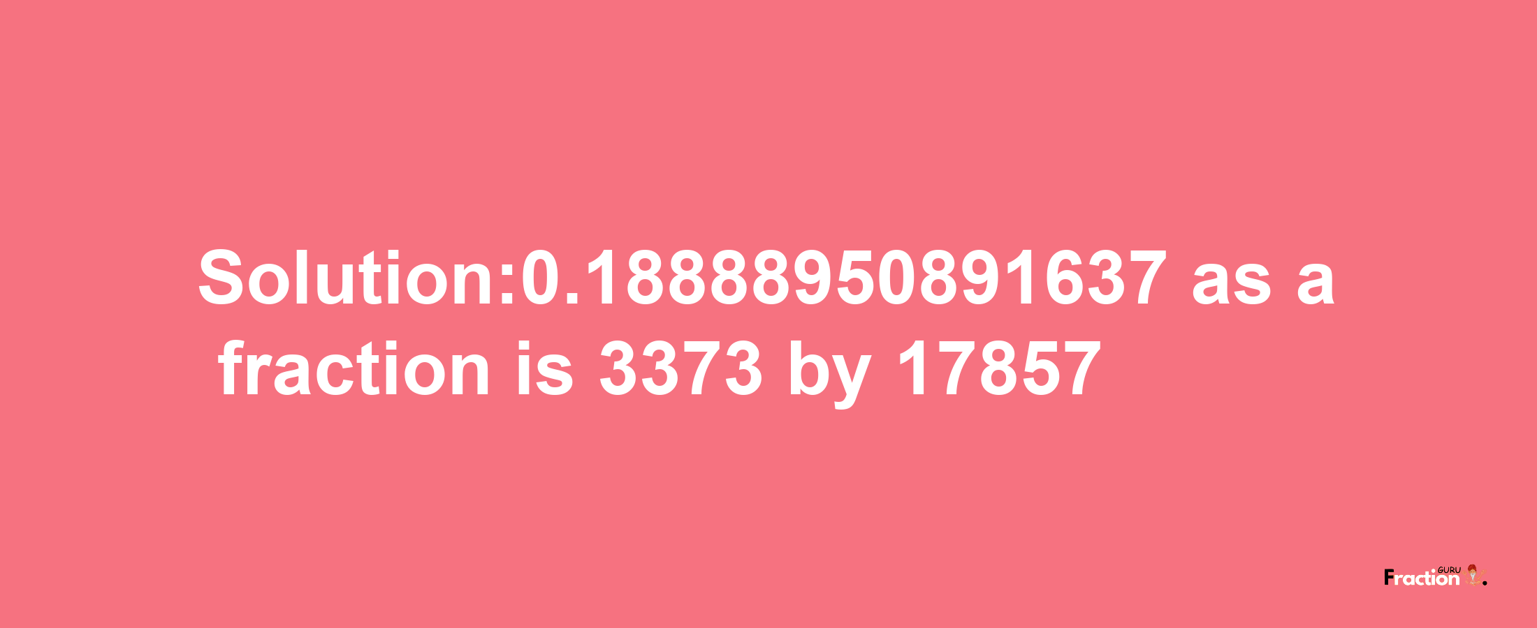 Solution:0.18888950891637 as a fraction is 3373/17857