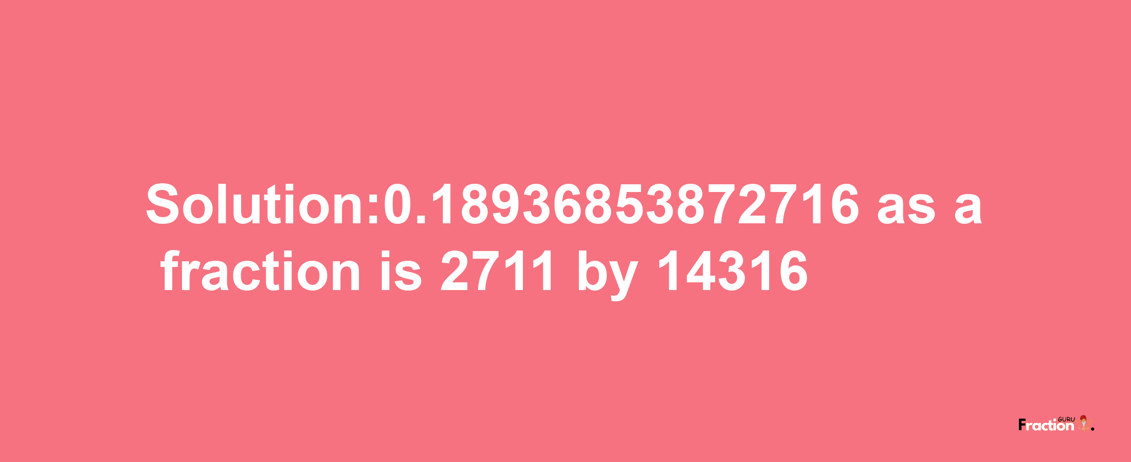 Solution:0.18936853872716 as a fraction is 2711/14316