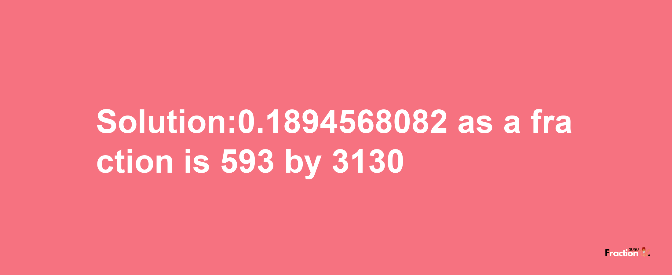 Solution:0.1894568082 as a fraction is 593/3130