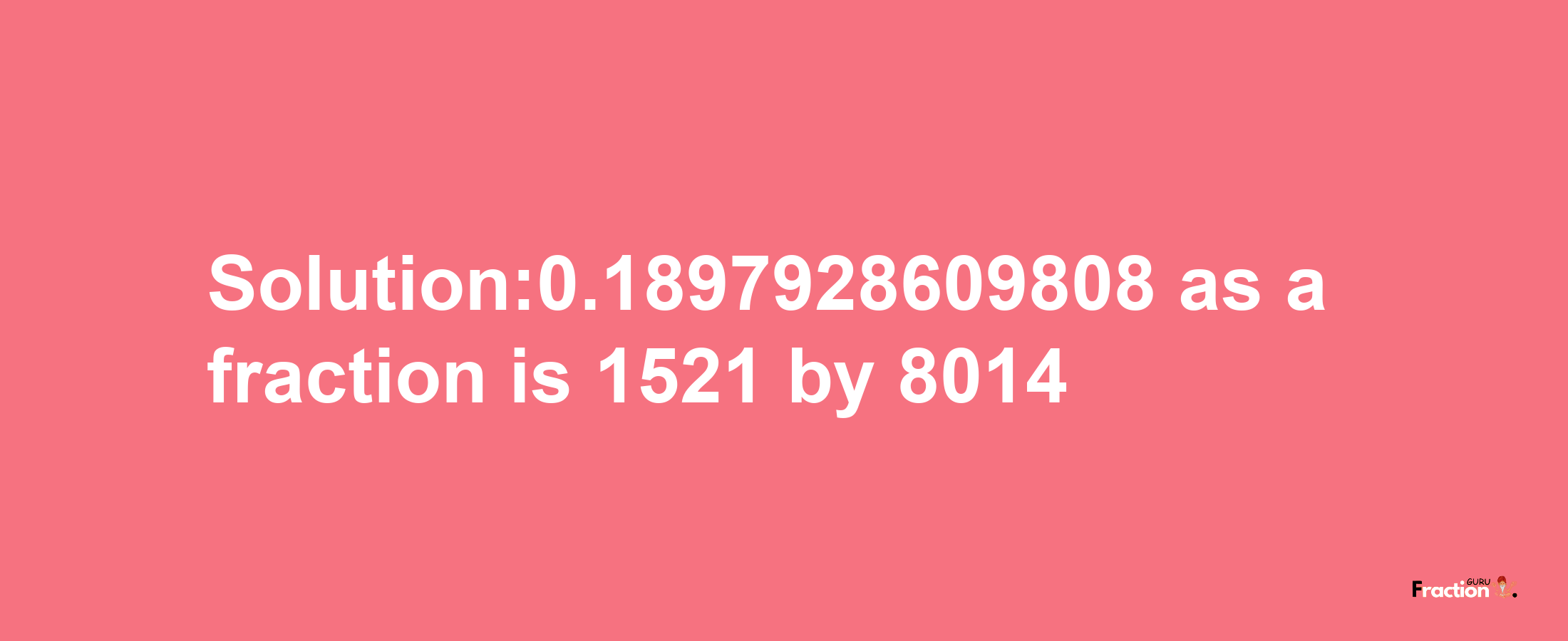 Solution:0.1897928609808 as a fraction is 1521/8014