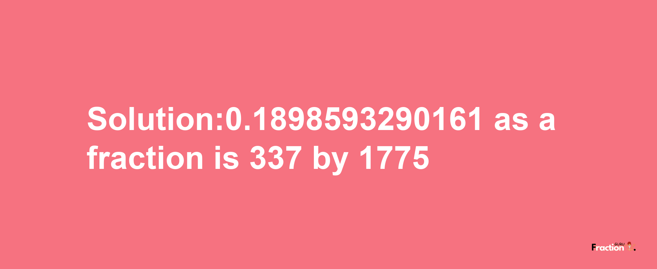 Solution:0.1898593290161 as a fraction is 337/1775