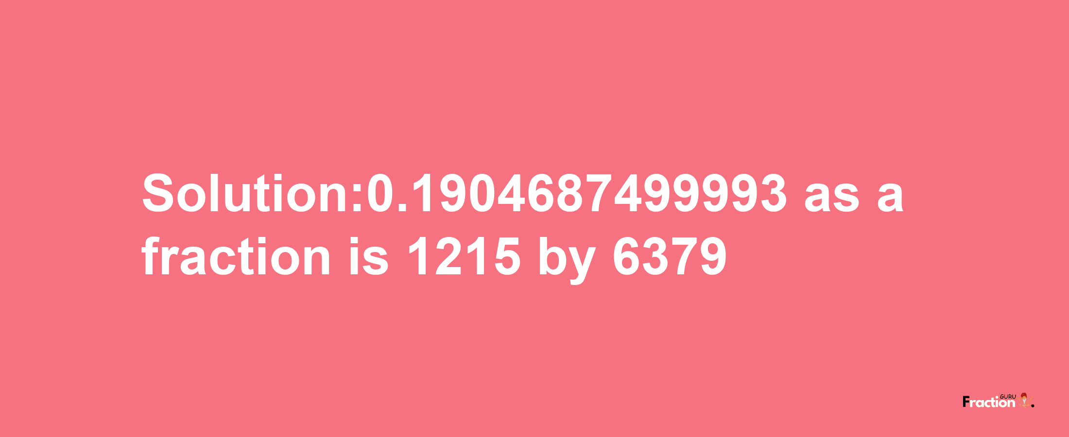 Solution:0.1904687499993 as a fraction is 1215/6379