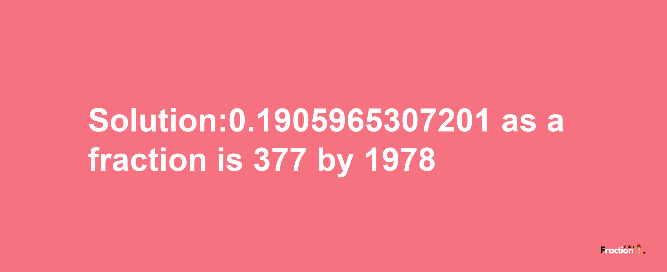 Solution:0.1905965307201 as a fraction is 377/1978