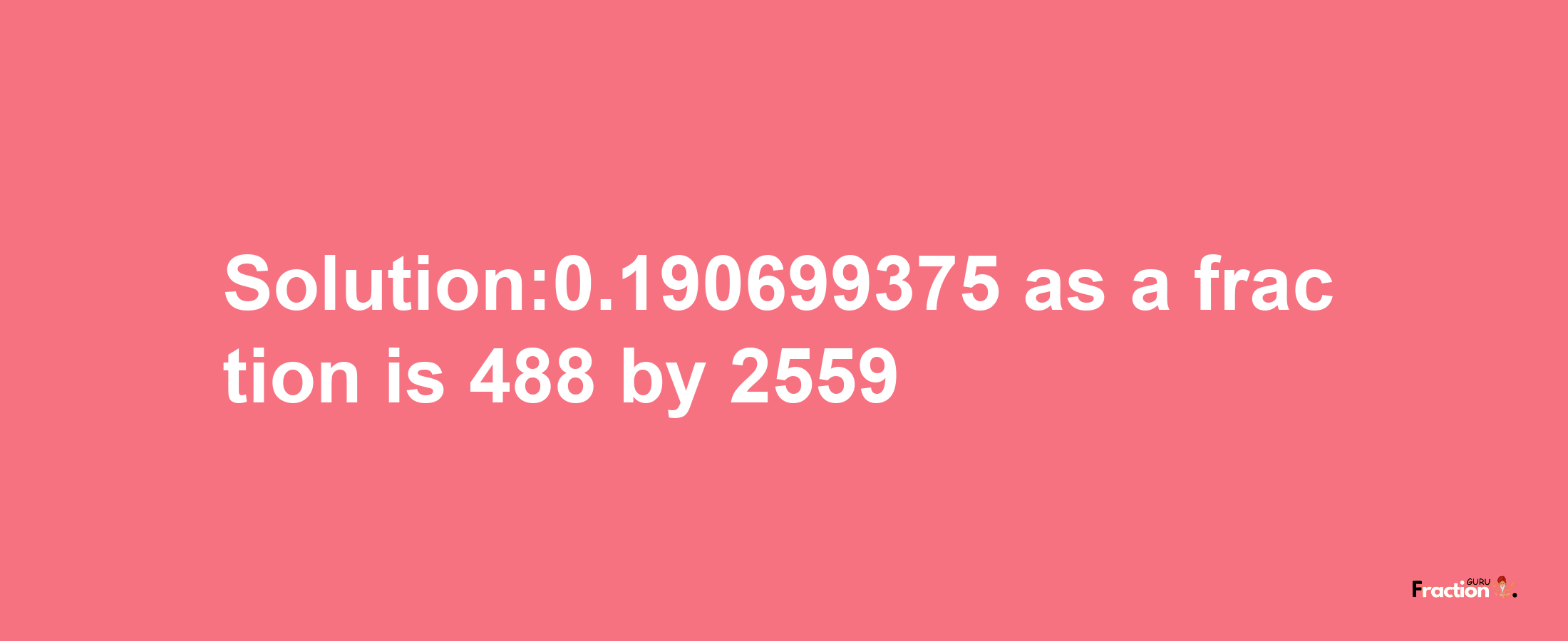 Solution:0.190699375 as a fraction is 488/2559