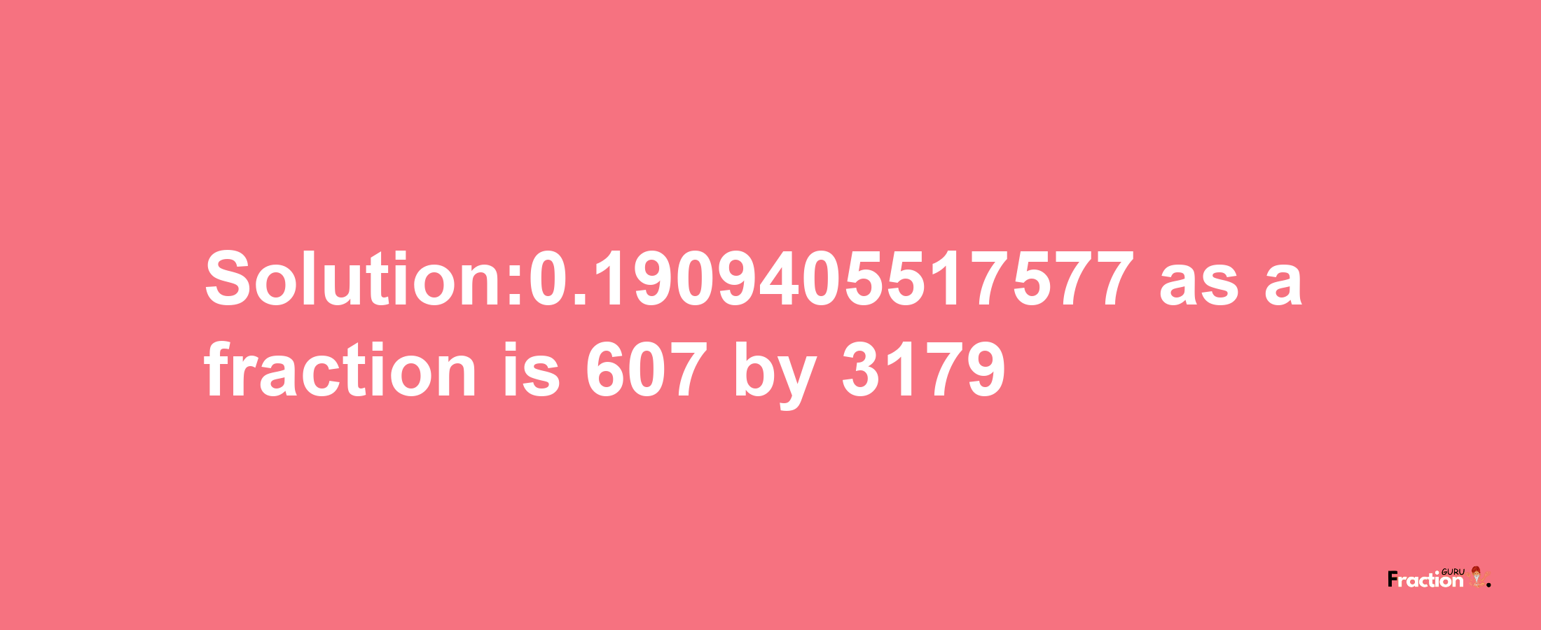 Solution:0.1909405517577 as a fraction is 607/3179