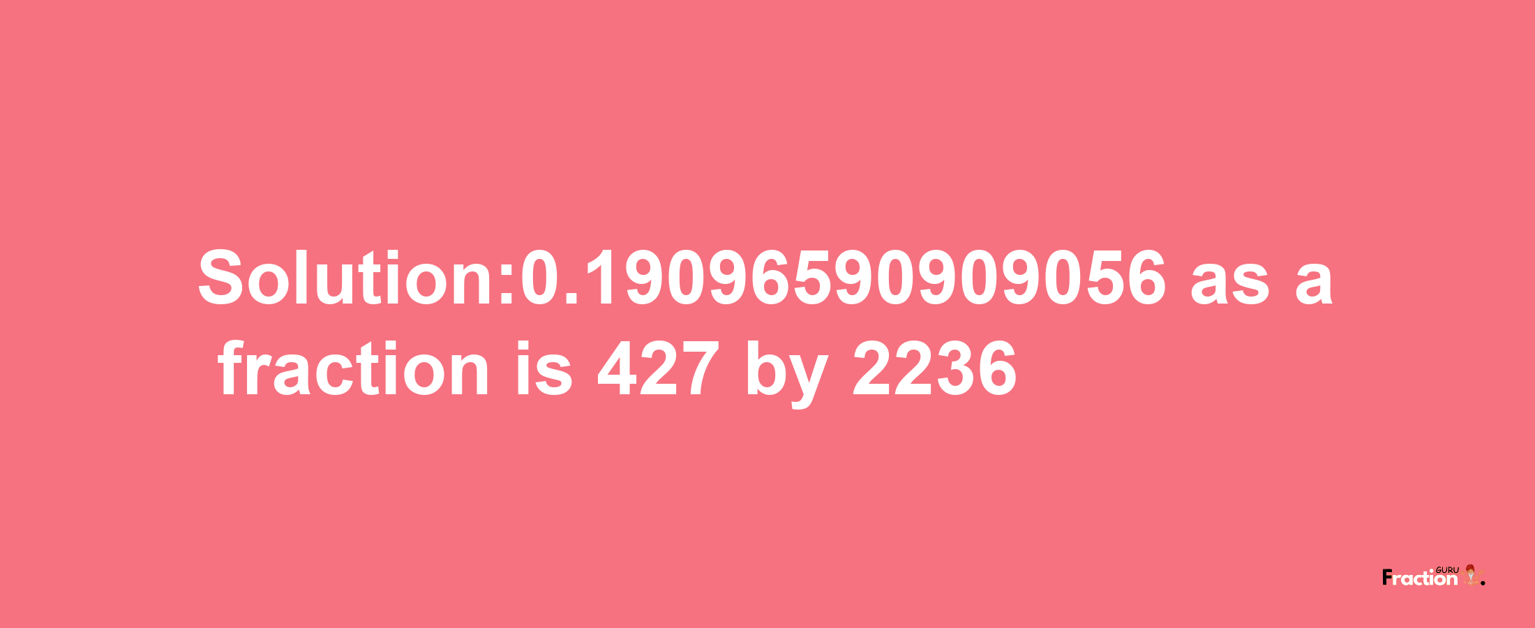 Solution:0.19096590909056 as a fraction is 427/2236