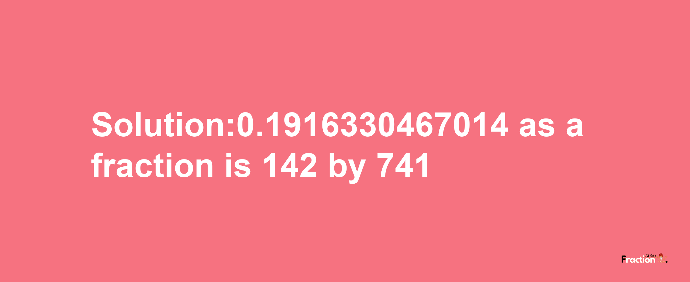 Solution:0.1916330467014 as a fraction is 142/741