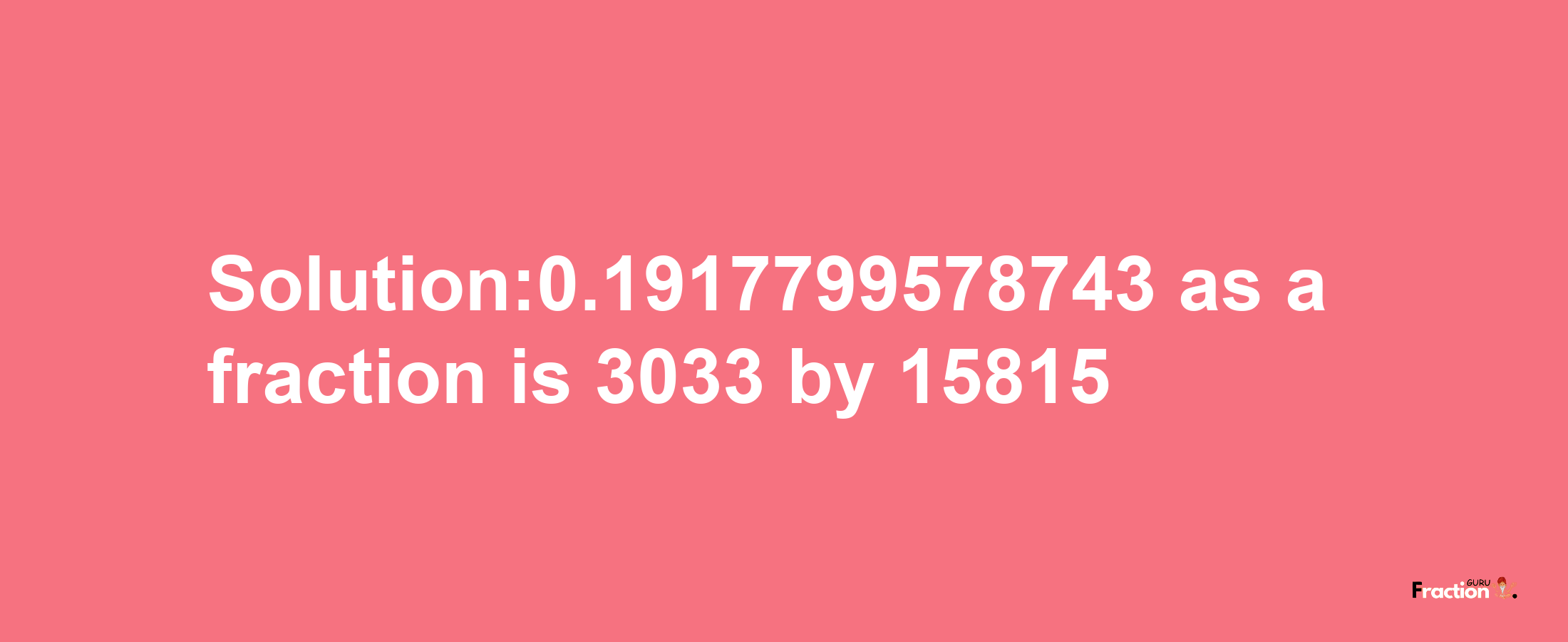 Solution:0.1917799578743 as a fraction is 3033/15815