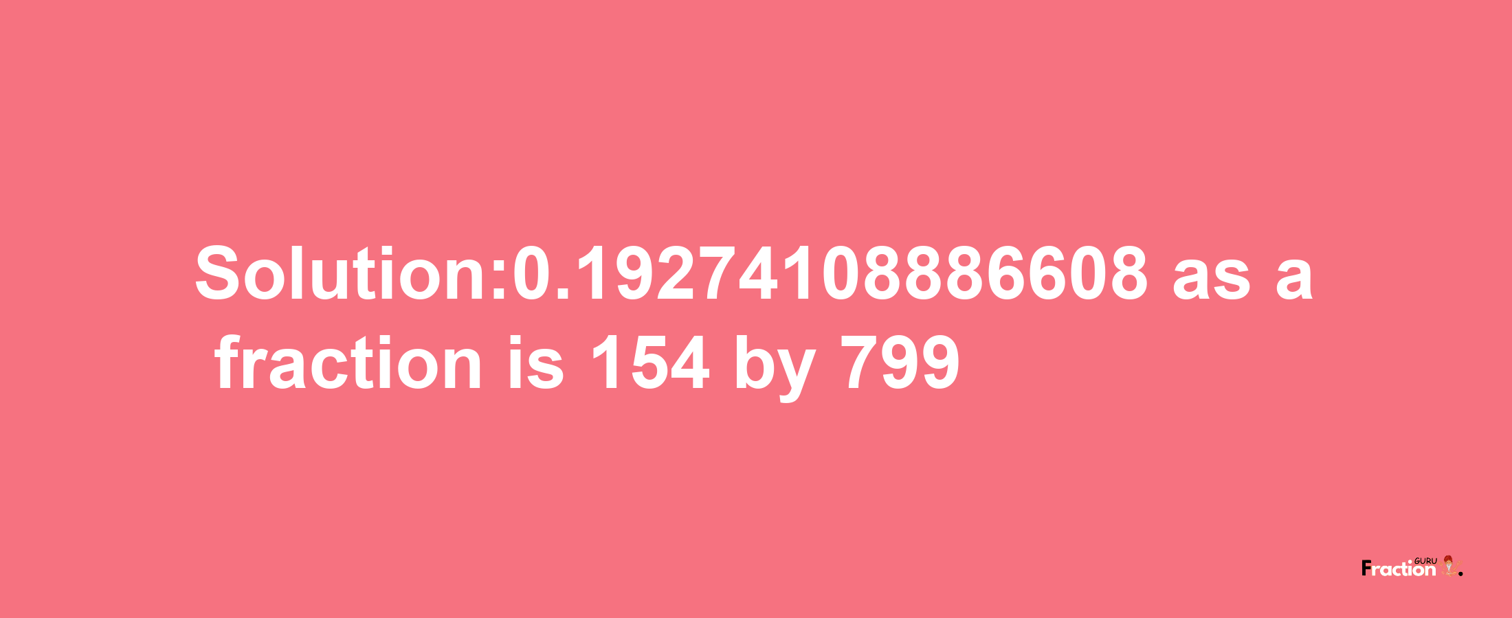 Solution:0.19274108886608 as a fraction is 154/799