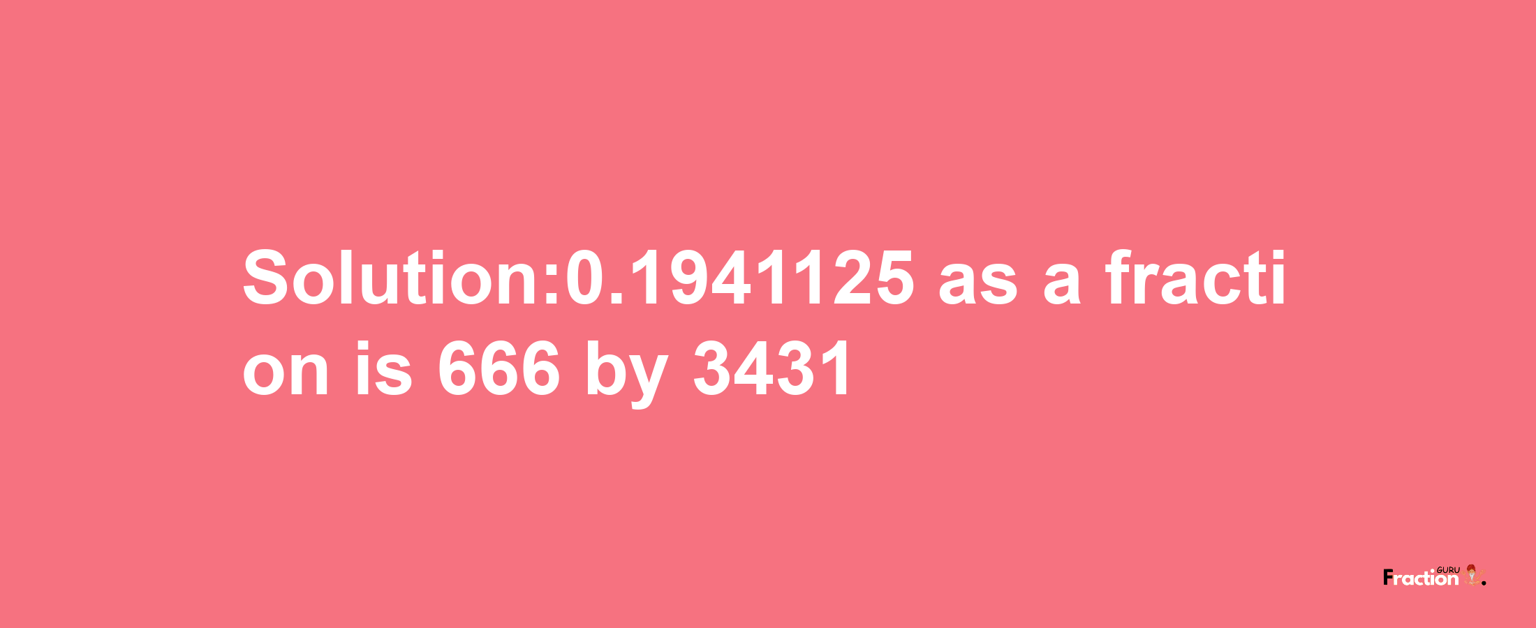 Solution:0.1941125 as a fraction is 666/3431