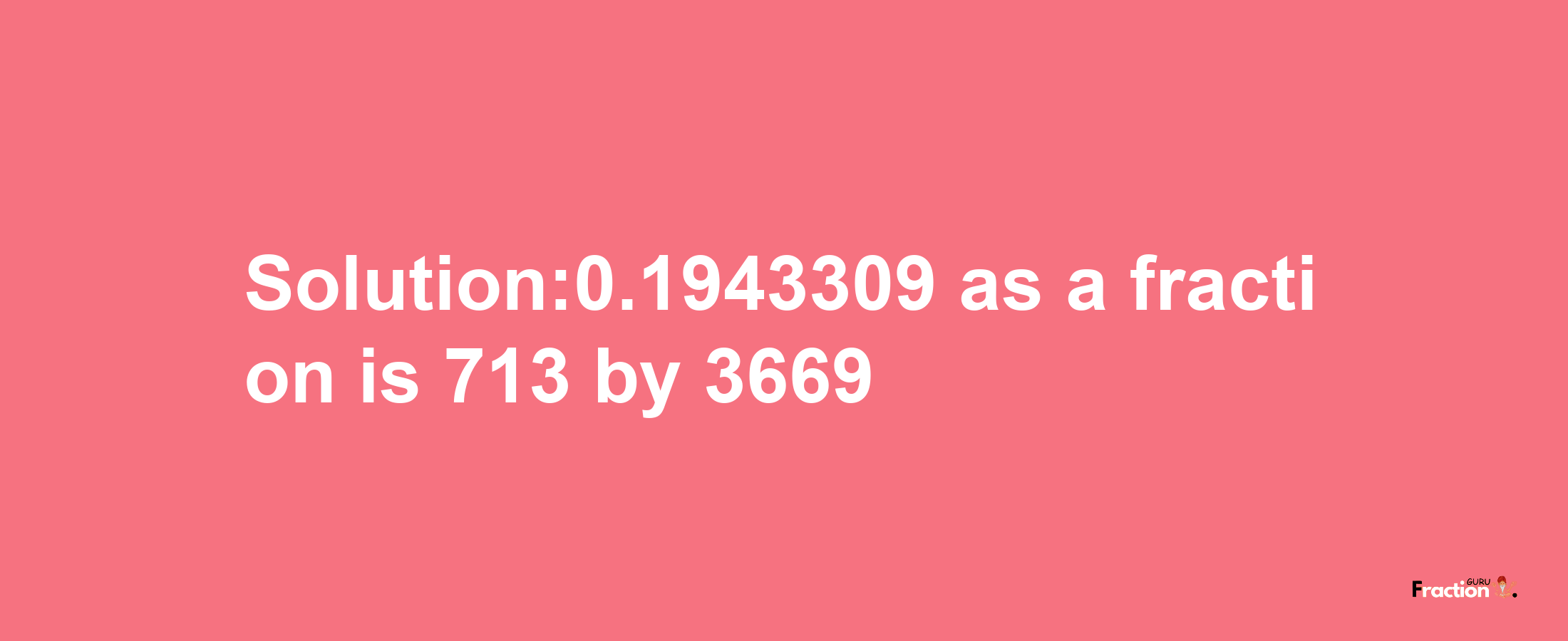 Solution:0.1943309 as a fraction is 713/3669