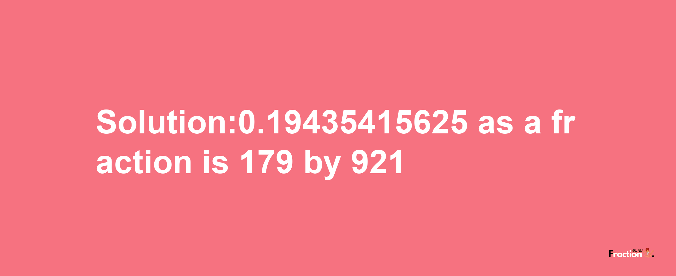 Solution:0.19435415625 as a fraction is 179/921