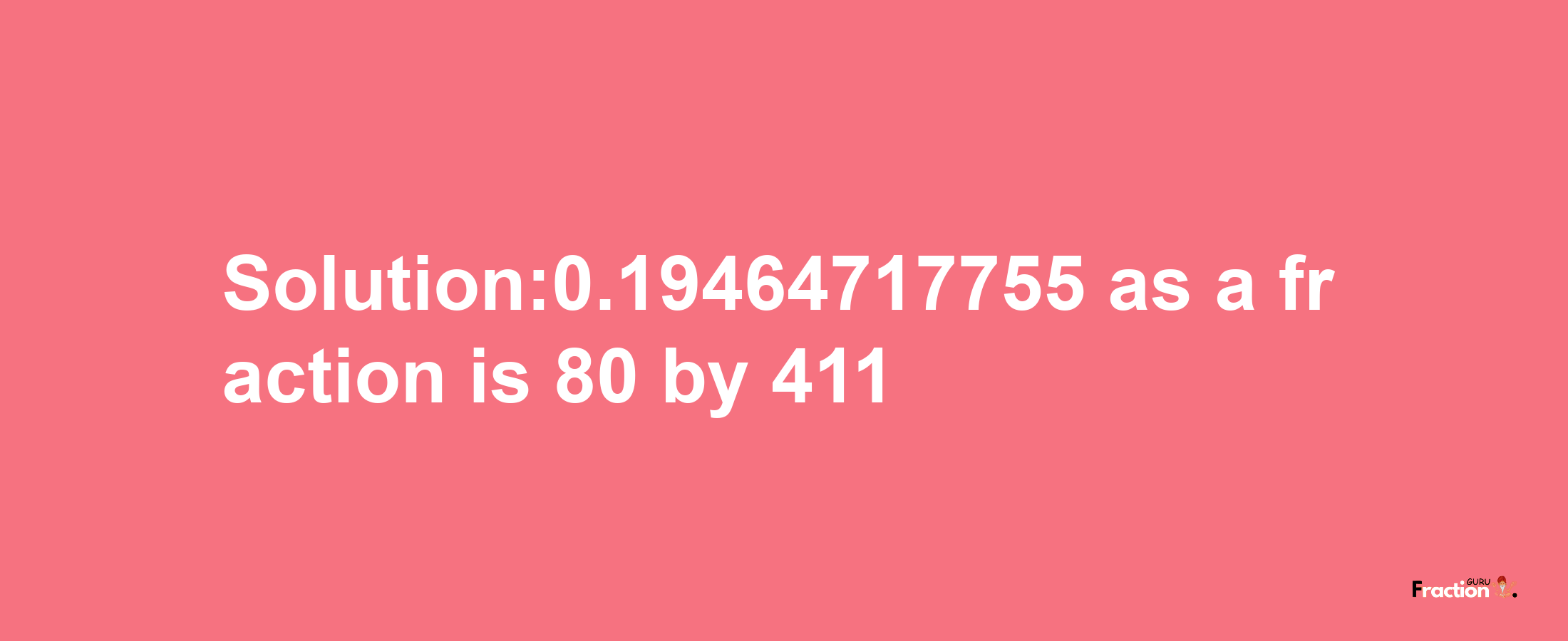 Solution:0.19464717755 as a fraction is 80/411