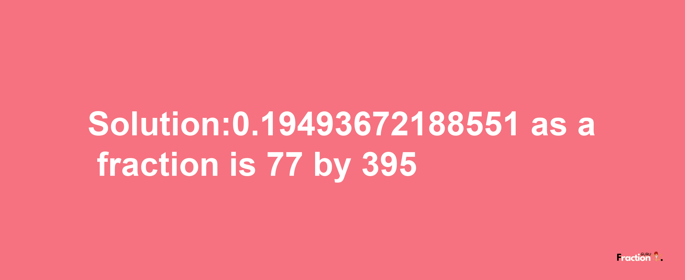 Solution:0.19493672188551 as a fraction is 77/395