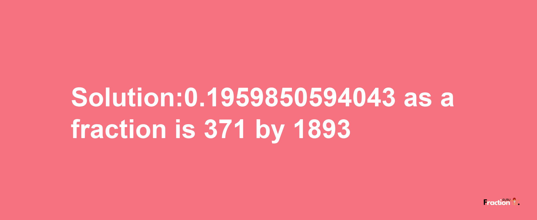 Solution:0.1959850594043 as a fraction is 371/1893