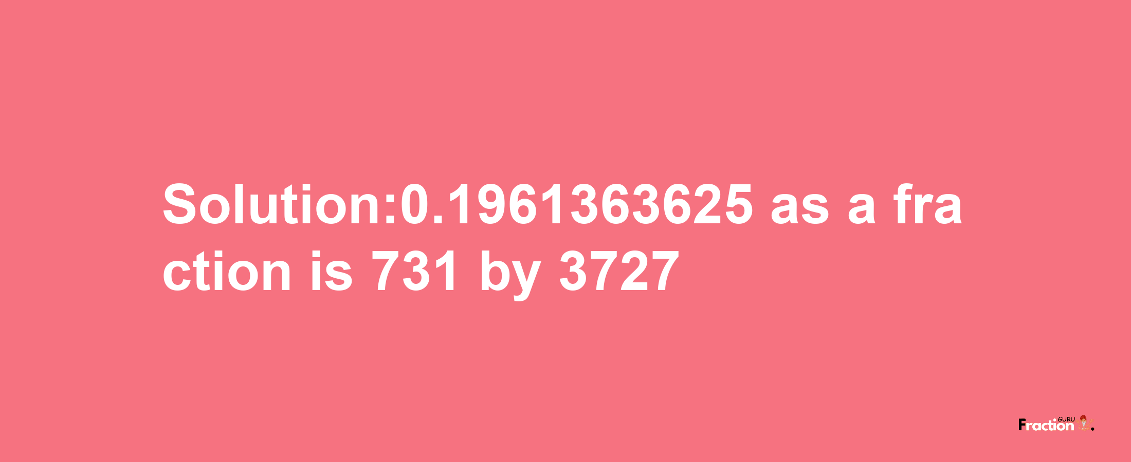 Solution:0.1961363625 as a fraction is 731/3727