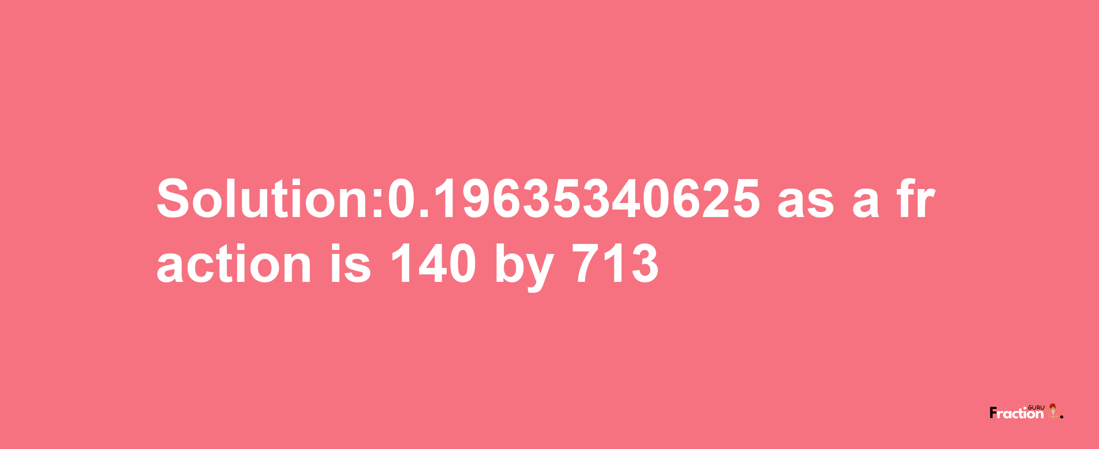 Solution:0.19635340625 as a fraction is 140/713